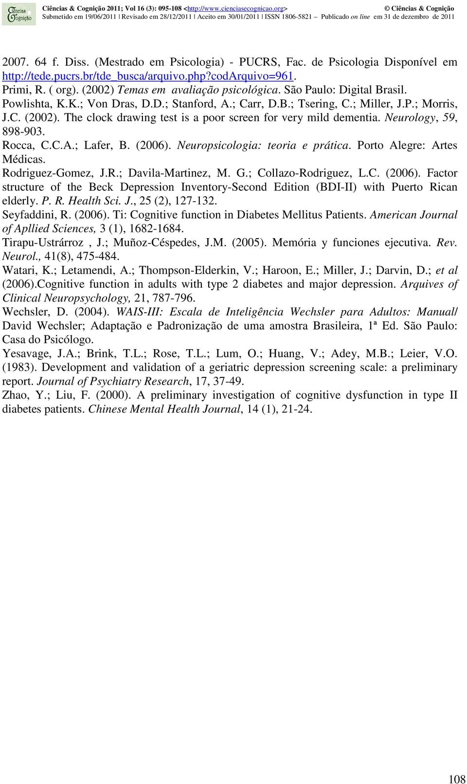 Neurology, 59, 898-903. Rocca, C.C.A.; Lafer, B. (2006). Neuropsicologia: teoria e prática. Porto Alegre: Artes Médicas. Rodriguez-Gomez, J.R.; Davila-Martinez, M. G.; Collazo-Rodriguez, L.C. (2006). Factor structure of the Beck Depression Inventory-Second Edition (BDI-II) with Puerto Rican elderly.