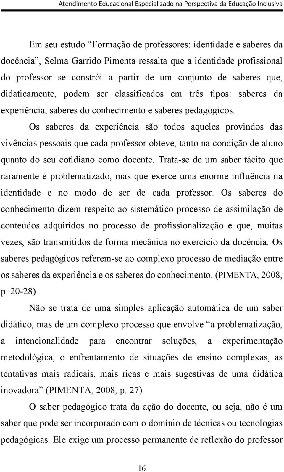 Os saberes da experiência são todos aqueles provindos das vivências pessoais que cada professor obteve, tanto na condição de aluno quanto do seu cotidiano como docente.