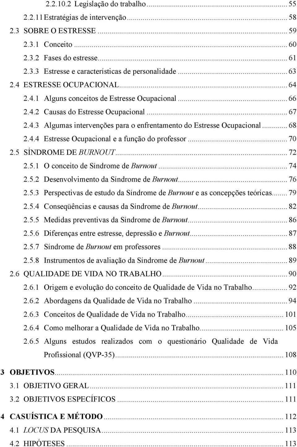 .. 68 2.4.4 Estresse Ocupacional e a função do professor... 70 2.5 SÍNDROME DE BURNOUT... 72 2.5.1 O conceito de Síndrome de Burnout... 74 2.5.2 Desenvolvimento da Síndrome de Burnout... 76 2.5.3 Perspectivas de estudo da Síndrome de Burnout e as concepções teóricas.