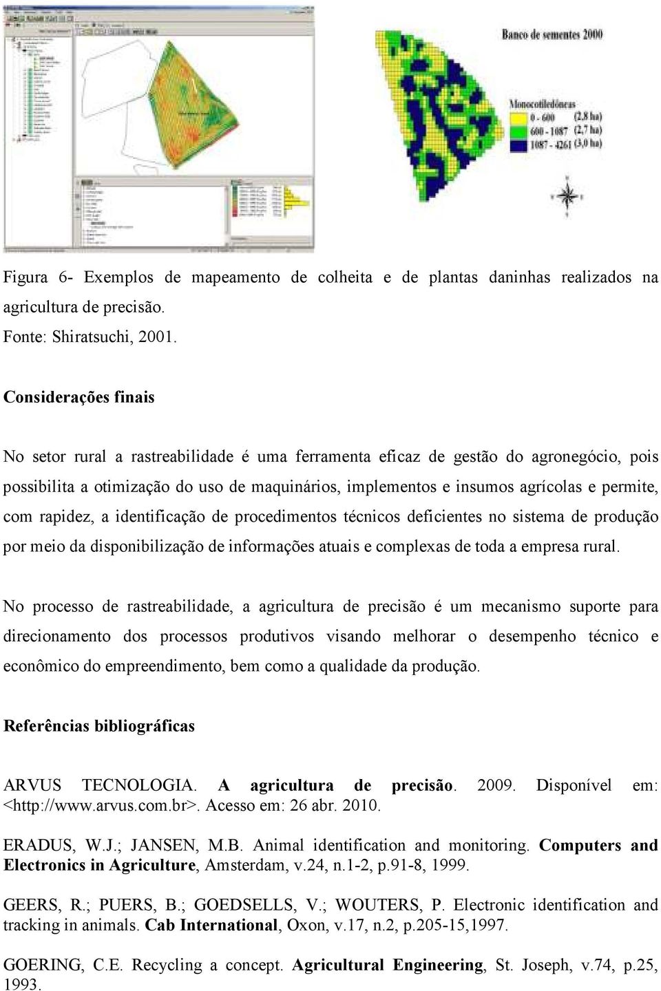 com rapidez, a identificação de procedimentos técnicos deficientes no sistema de produção por meio da disponibilização de informações atuais e complexas de toda a empresa rural.