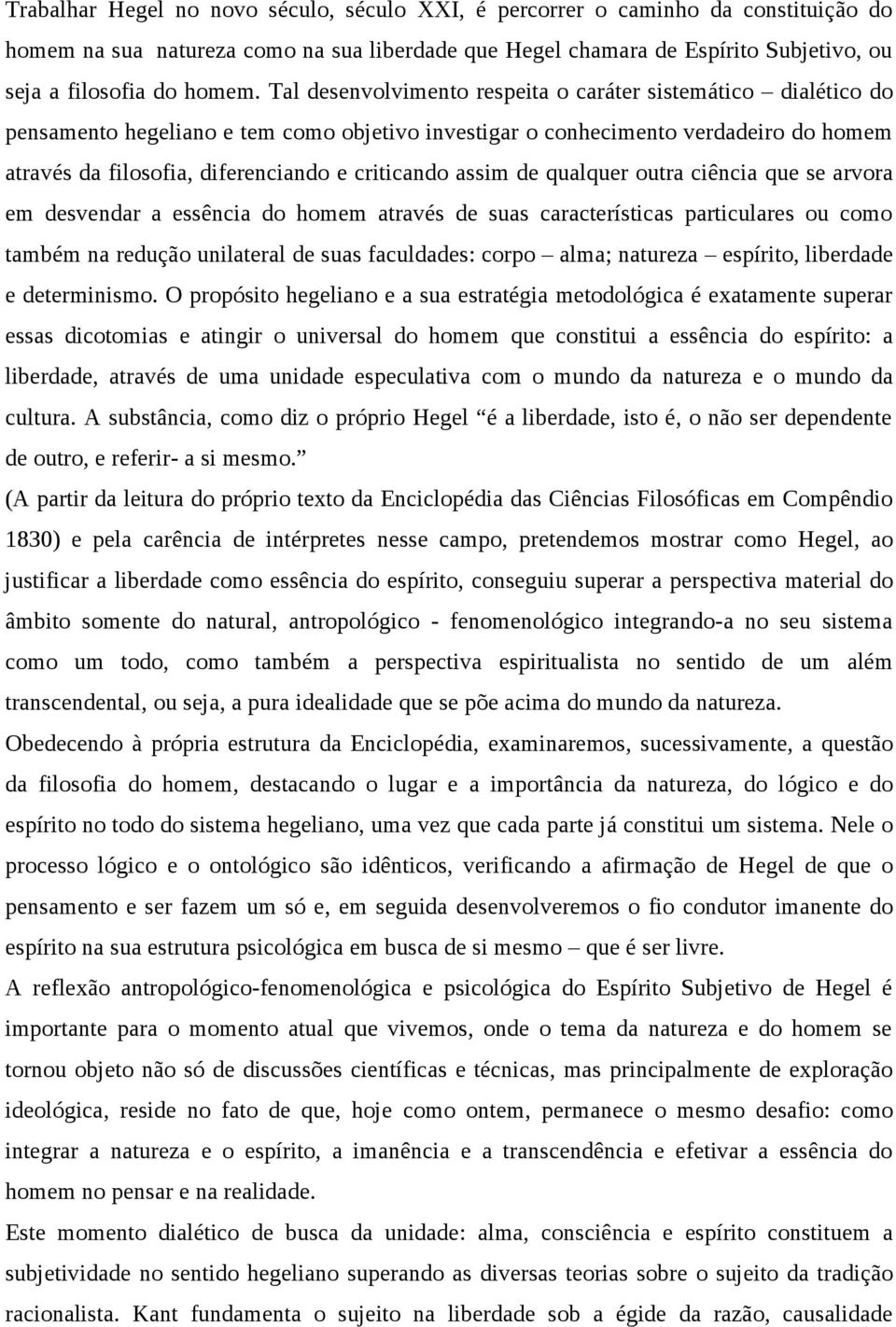 assim de qualquer outra ciência que se arvora em desvendar a essência do homem através de suas características particulares ou como também na redução unilateral de suas faculdades: corpo alma;