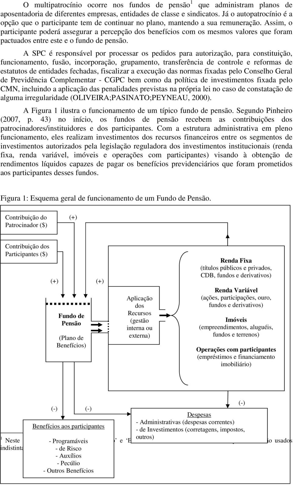 Assim, o participante poderá assegurar a percepção dos benefícios com os mesmos valores que foram pactuados entre este e o fundo de pensão.