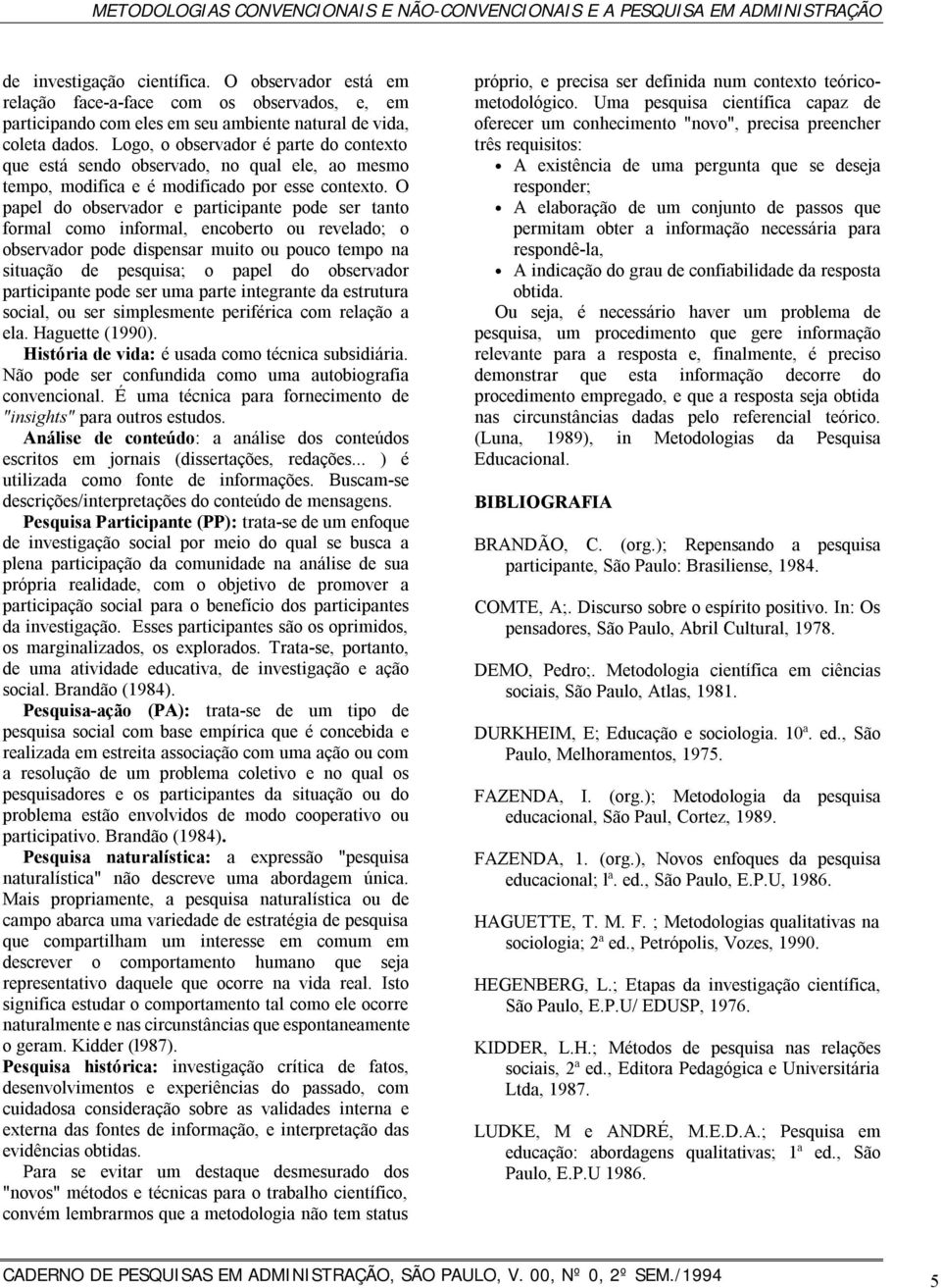 Logo, o observador é parte do contexto que está sendo observado, no qual ele, ao mesmo tempo, modifica e é modificado por esse contexto.