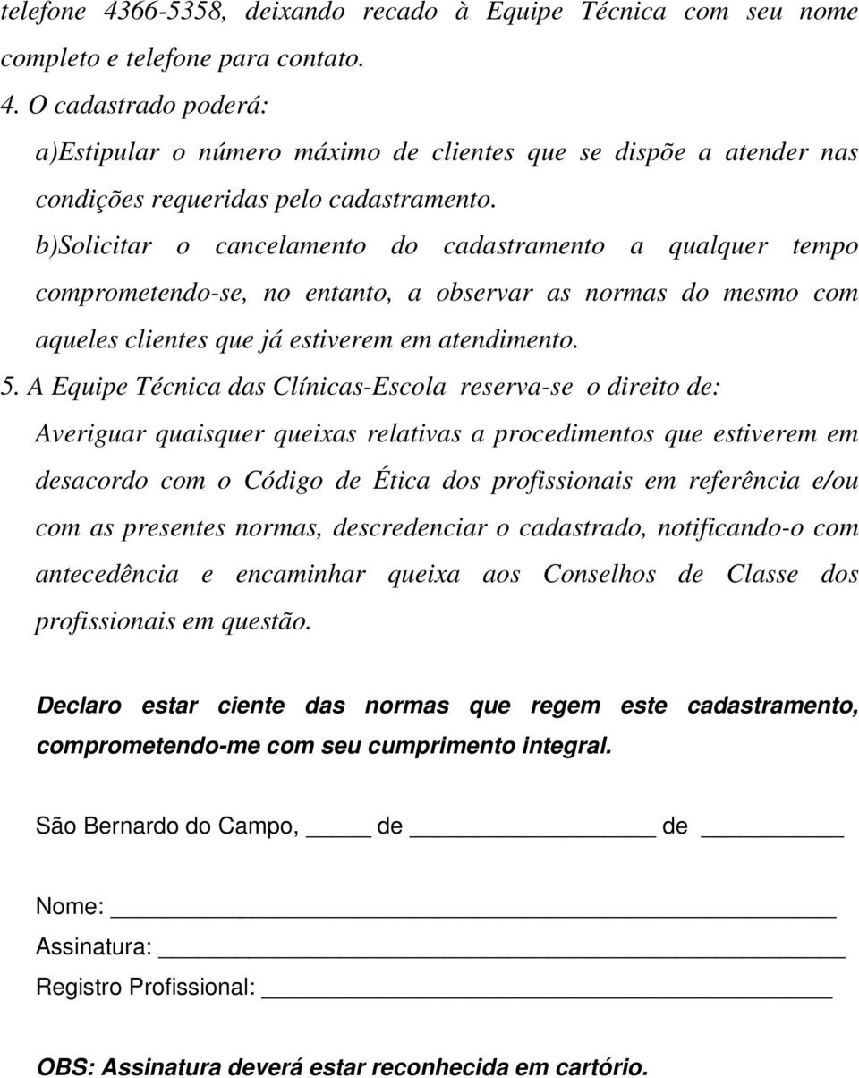 A Equipe Técnica das Clínicas-Escola reserva-se o direito de: Averiguar quaisquer queixas relativas a procedimentos que estiverem em desacordo com o Código de Ética dos profissionais em referência