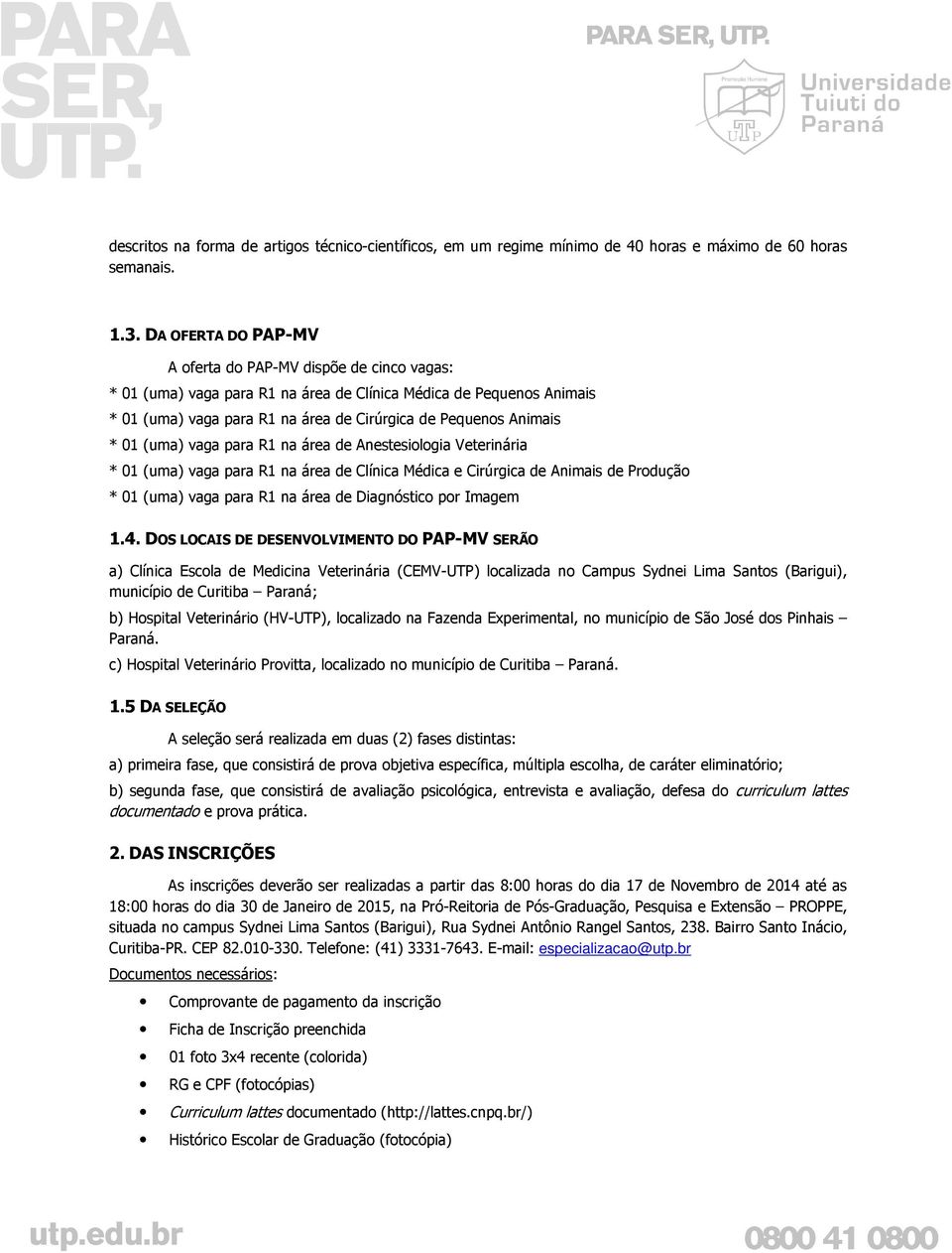 01 (uma) vaga para R1 na área de Anestesiologia Veterinária * 01 (uma) vaga para R1 na área de Clínica Médica e Cirúrgica de Animais de Produção * 01 (uma) vaga para R1 na área de Diagnóstico por