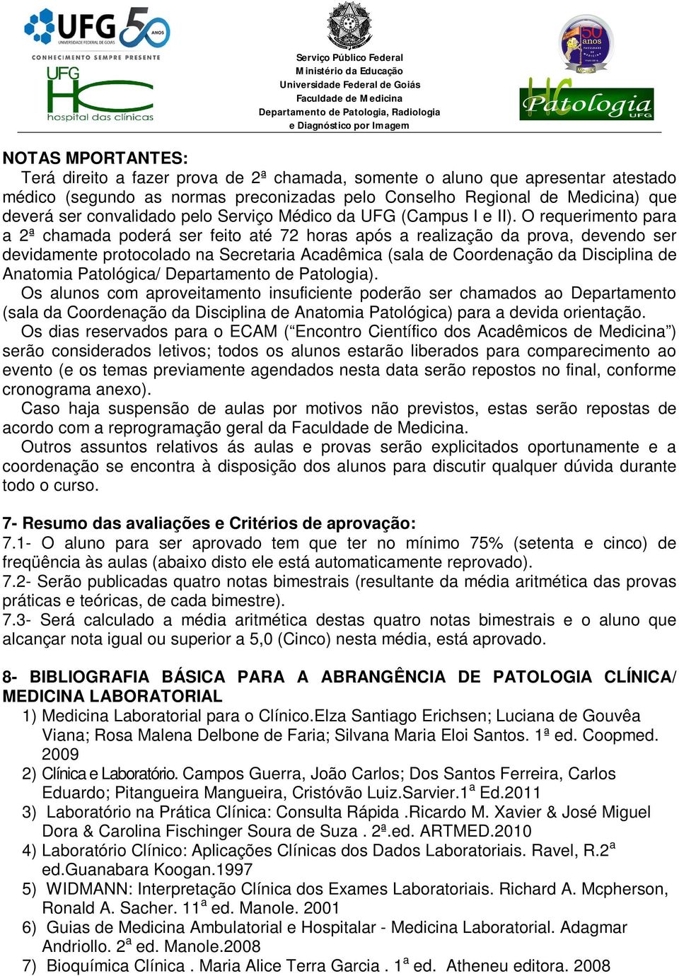 O requerimento para a 2ª chamada poderá ser feito até 72 horas após a realização da prova, devendo ser devidamente protocolado na Secretaria Acadêmica (sala de Coordenação da Disciplina de Anatomia