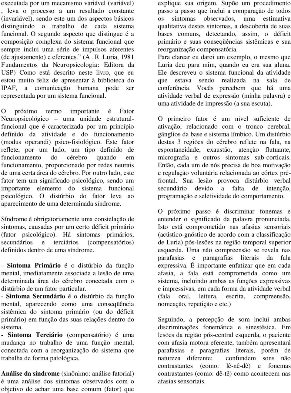 Luria, 1981 Fundamentos da Neuropsicologia: Editora da USP) Como está descrito neste livro, que eu estou muito feliz de apresentar à biblioteca do IPAF, a comunicação humana pode ser representada por