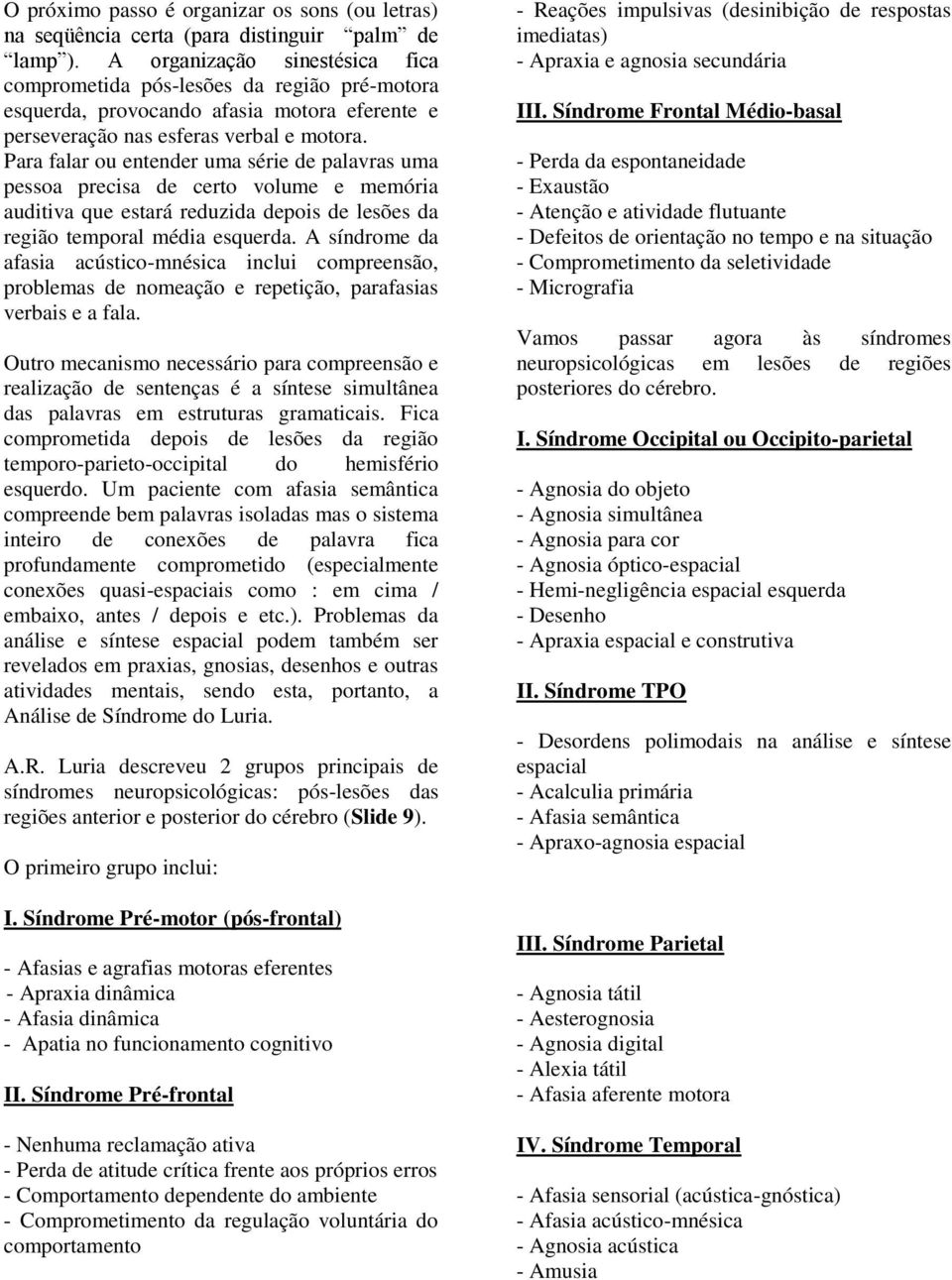 Para falar ou entender uma série de palavras uma pessoa precisa de certo volume e memória auditiva que estará reduzida depois de lesões da região temporal média esquerda.