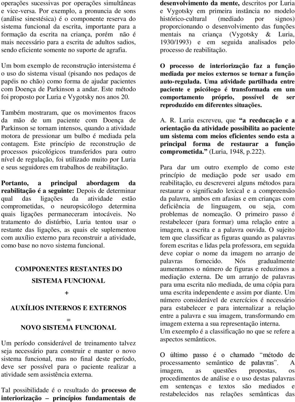 escrita de adultos sadios, sendo eficiente somente no suporte de agrafia.