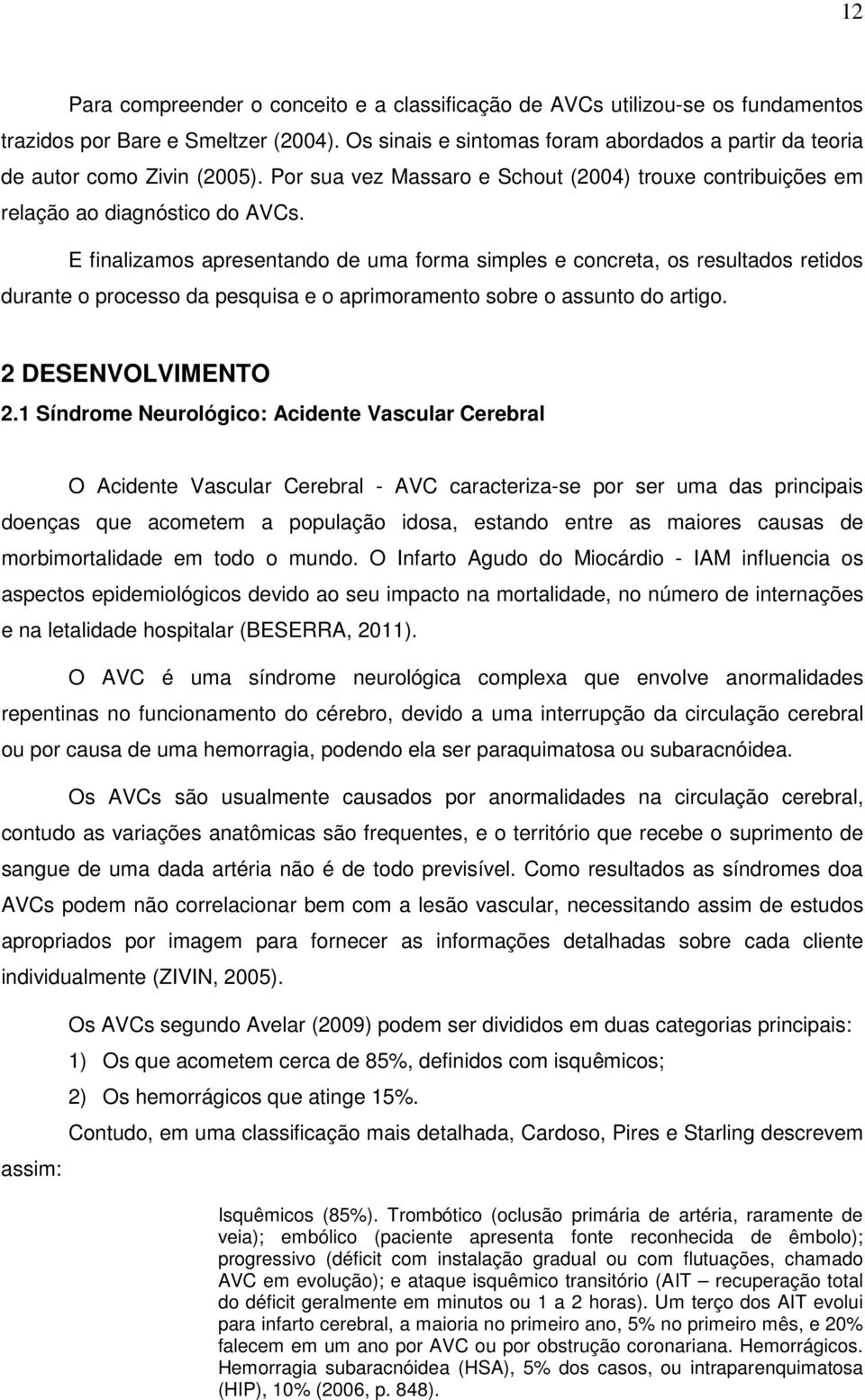 E finalizamos apresentando de uma forma simples e concreta, os resultados retidos durante o processo da pesquisa e o aprimoramento sobre o assunto do artigo. 2 DESENVOLVIMENTO 2.