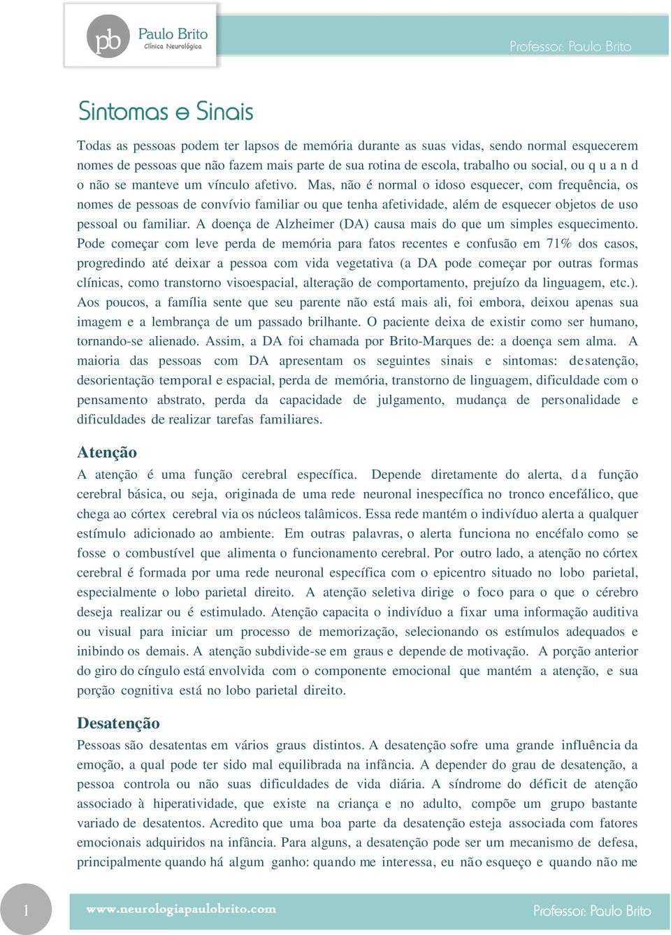 Mas, não é normal o idoso esquecer, com frequência, os nomes de pessoas de convívio familiar ou que tenha afetividade, além de esquecer objetos de uso pessoal ou familiar.