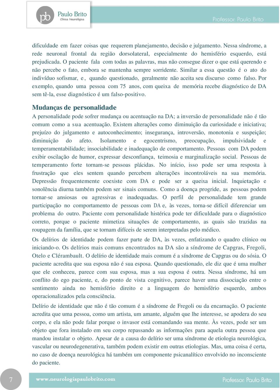 Similar a essa questão é o ato do indivíduo sofismar, e, quando questionado, geralmente não aceita seu discurso como falso.