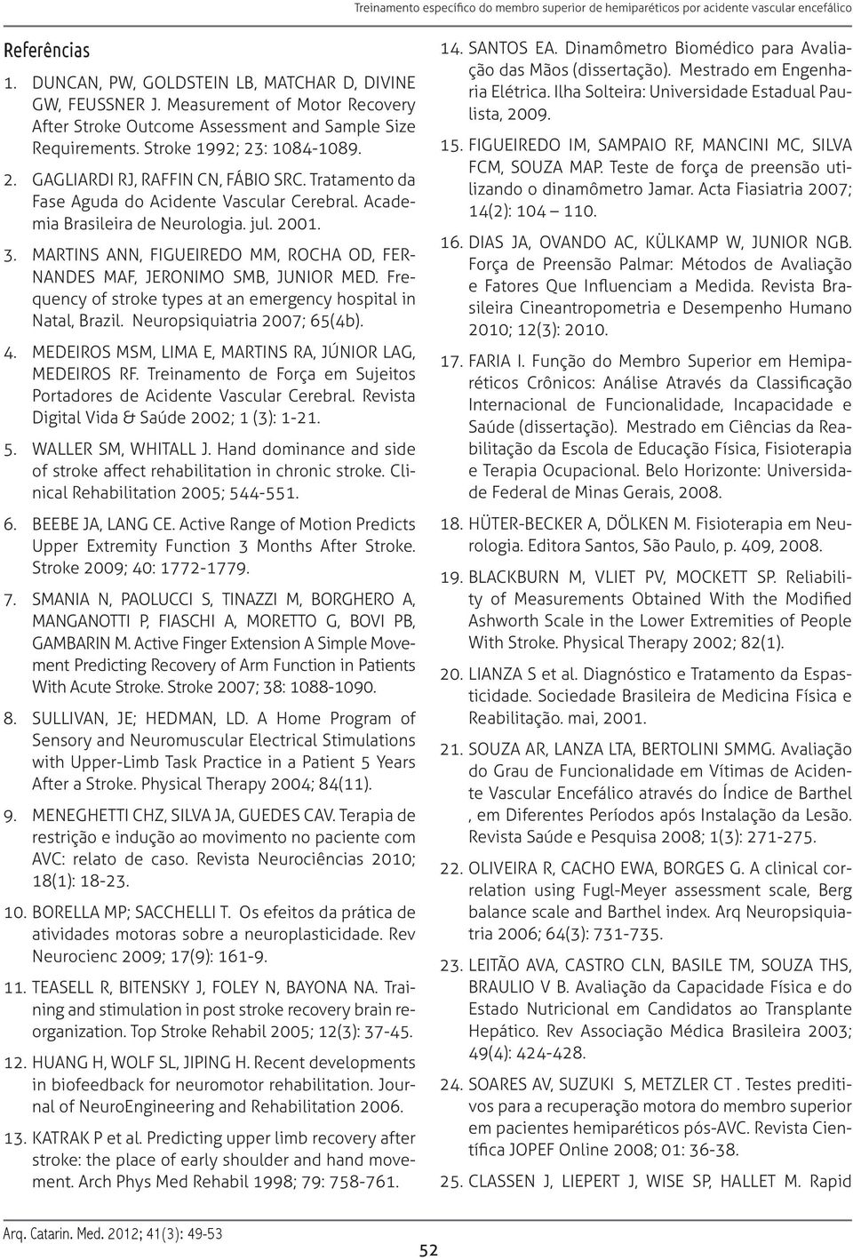 MARTINS ANN, FIGUEIREDO MM, ROCHA OD, FER- NANDES MAF, JERONIMO SMB, JUNIOR MED. Frequency of stroke types at an emergency hospital in Natal, Brazil. Neuropsiquiatria 2007; 65(4b). 4.