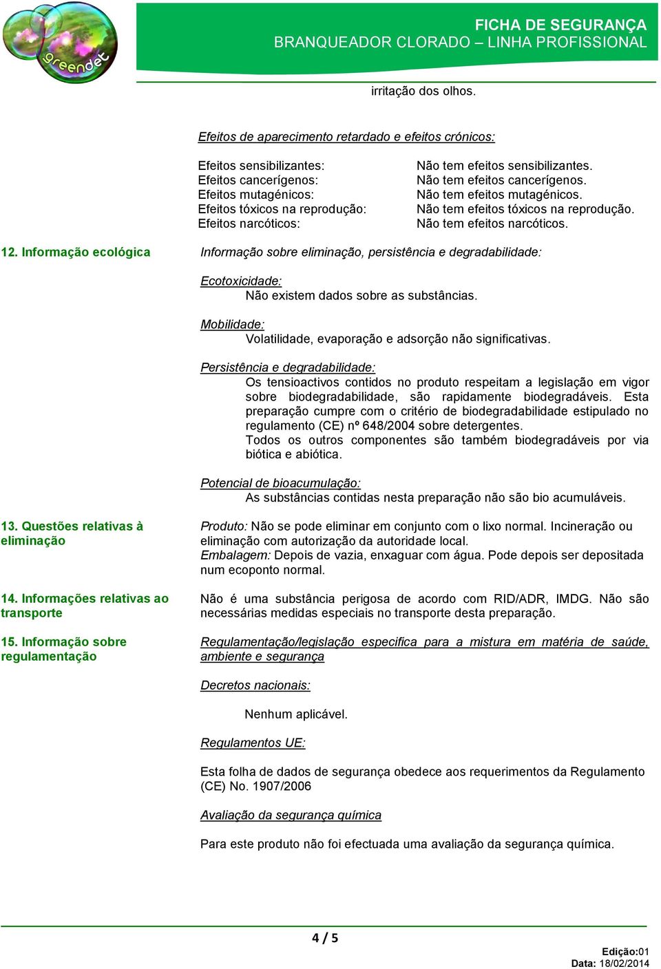 sensibilizantes. Não tem efeitos cancerígenos. Não tem efeitos mutagénicos. Não tem efeitos tóxicos na reprodução. Não tem efeitos narcóticos. 12.