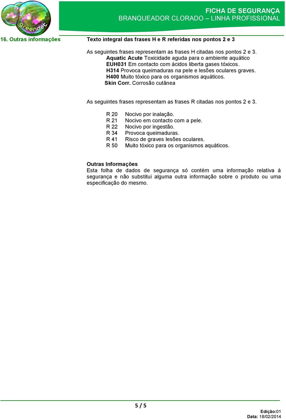 H400 Muito tóxico para os organismos aquáticos. Skin Corr. Corrosão cutânea As seguintes frases representam as frases R citadas nos pontos 2 e 3. R 20 R 21 R 22 R 34 R 41 R 50 Nocivo por inalação.