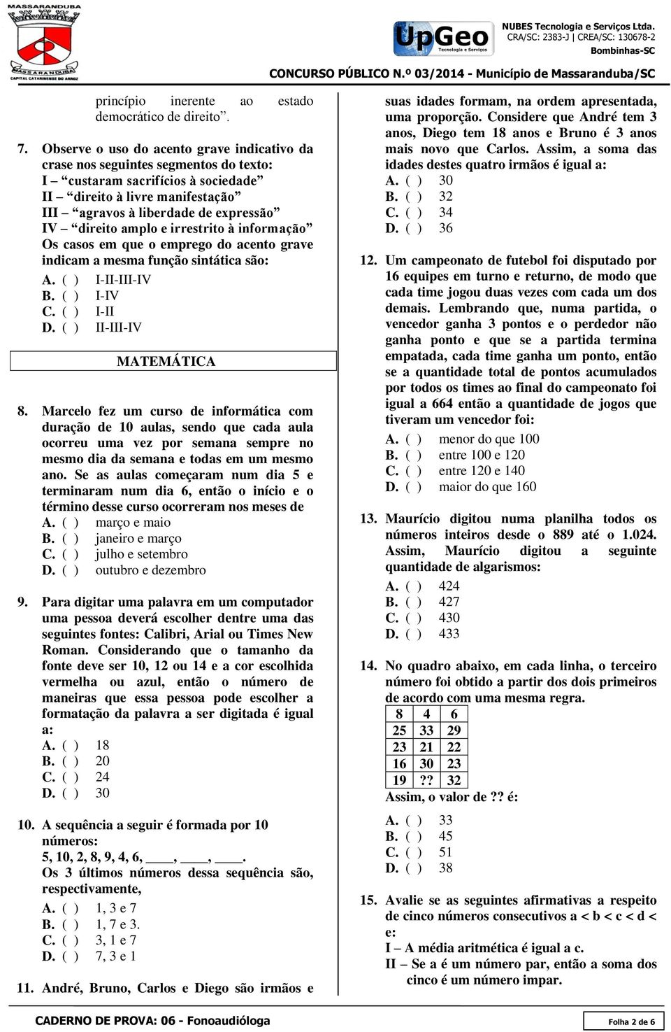 amplo e irrestrito à informação Os casos em que o emprego do acento grave indicam a mesma função sintática são: A. ( ) I-II-III-IV B. ( ) I-IV C. ( ) I-II D. ( ) II-III-IV MATEMÁTICA 8.