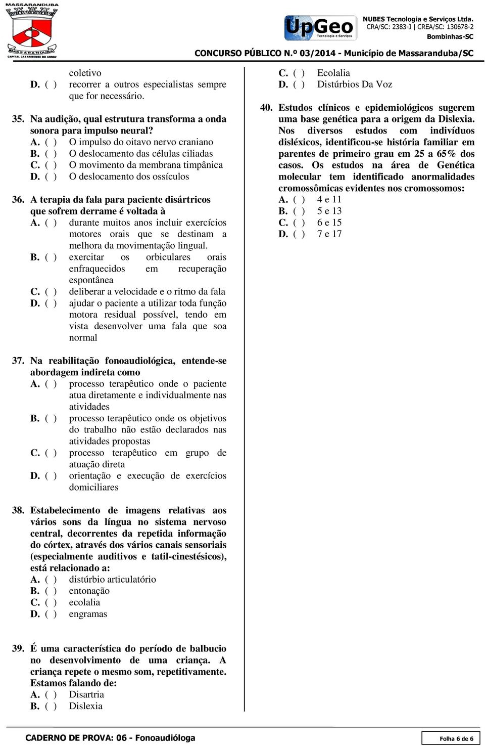 ( ) durante muitos anos incluir exercícios motores orais que se destinam a melhora da movimentação lingual. B. ( ) exercitar os orbiculares orais enfraquecidos em recuperação espontânea C.