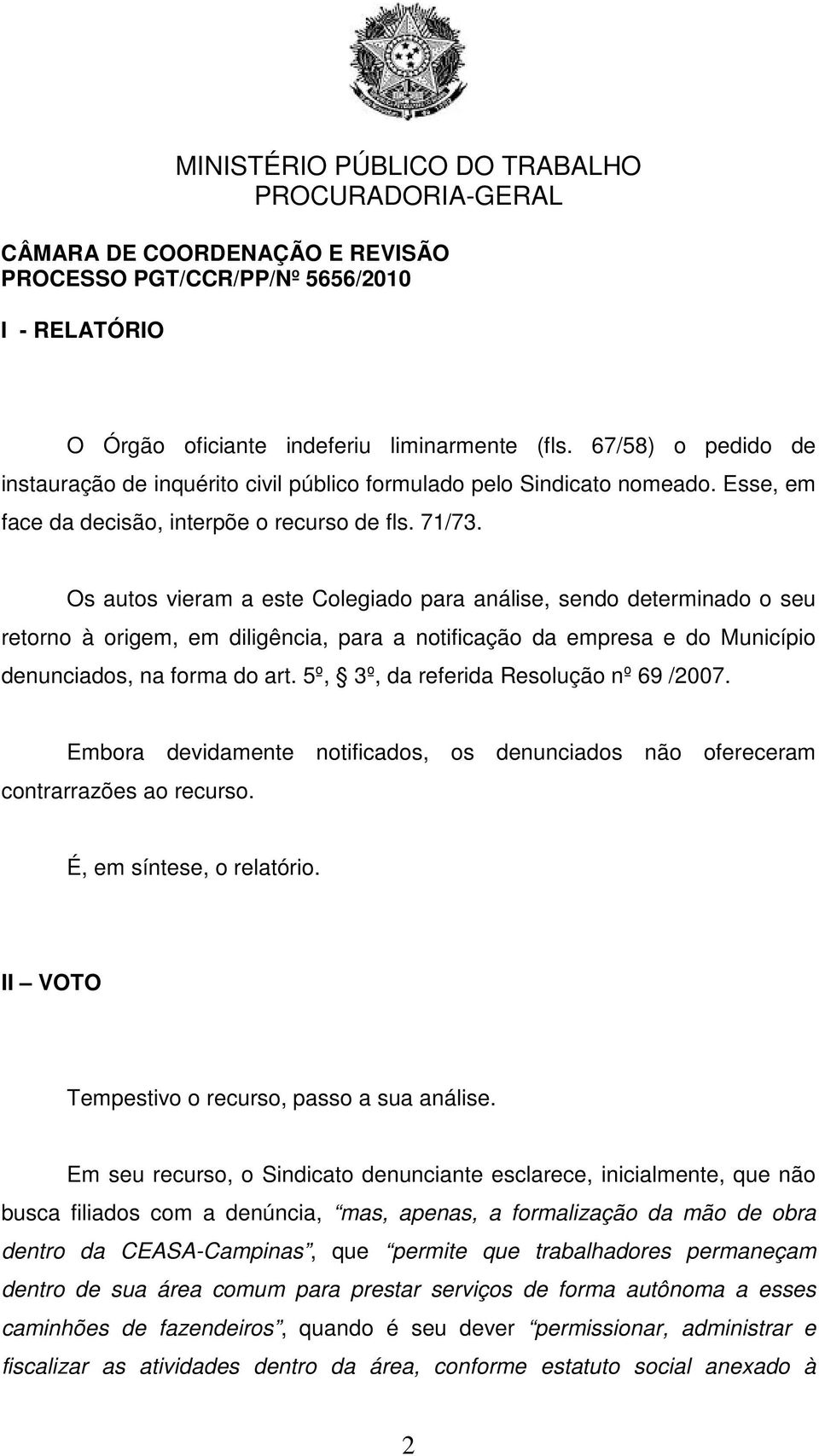 Os autos vieram a este Colegiado para análise, sendo determinado o seu retorno à origem, em diligência, para a notificação da empresa e do Município denunciados, na forma do art.