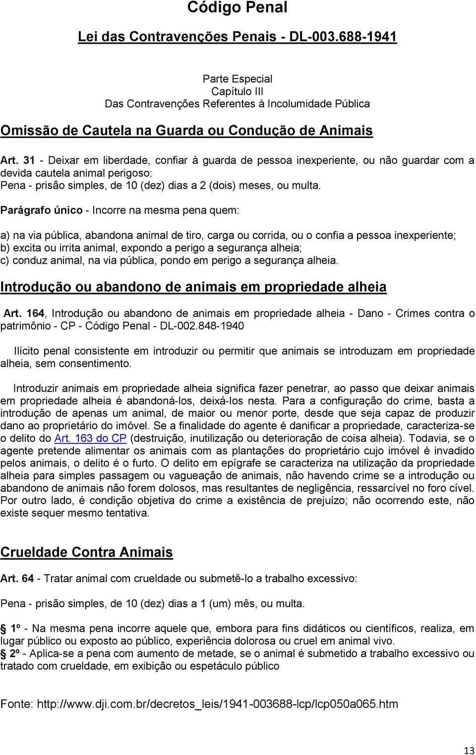 Parágrafo único - Incorre na mesma pena quem: a) na via pública, abandona animal de tiro, carga ou corrida, ou o confia a pessoa inexperiente; b) excita ou irrita animal, expondo a perigo a segurança