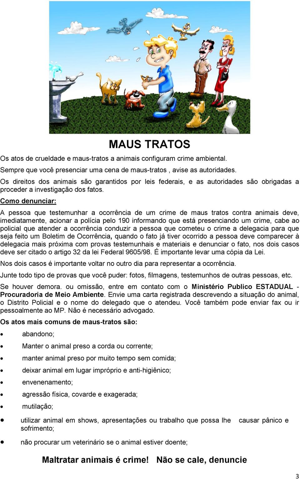 Como denunciar: A pessoa que testemunhar a ocorrência de um crime de maus tratos contra animais deve, imediatamente, acionar a polícia pelo 190 informando que está presenciando um crime, cabe ao