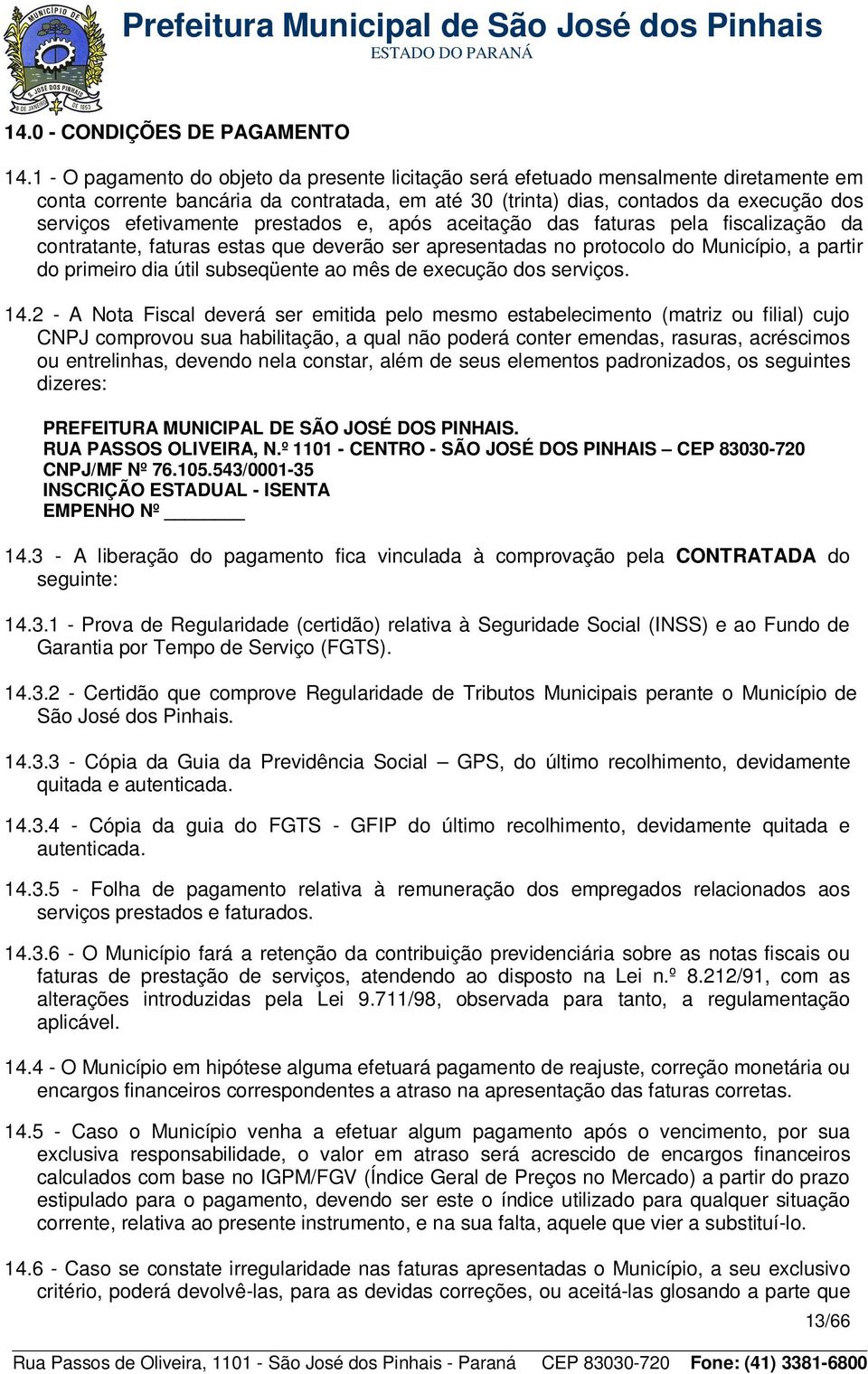 prestados e, após aceitação das faturas pela fiscalização da contratante, faturas estas que deverão ser apresentadas no protocolo do Município, a partir do primeiro dia útil subseqüente ao mês de