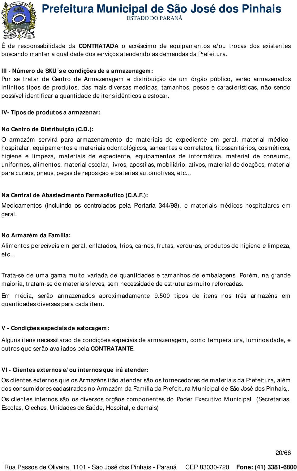 medidas, tamanhos, pesos e características, não sendo possível identificar a quantidade de itens idênticos a estocar. IV- Tipos de produtos a armazenar: No Centro de Di