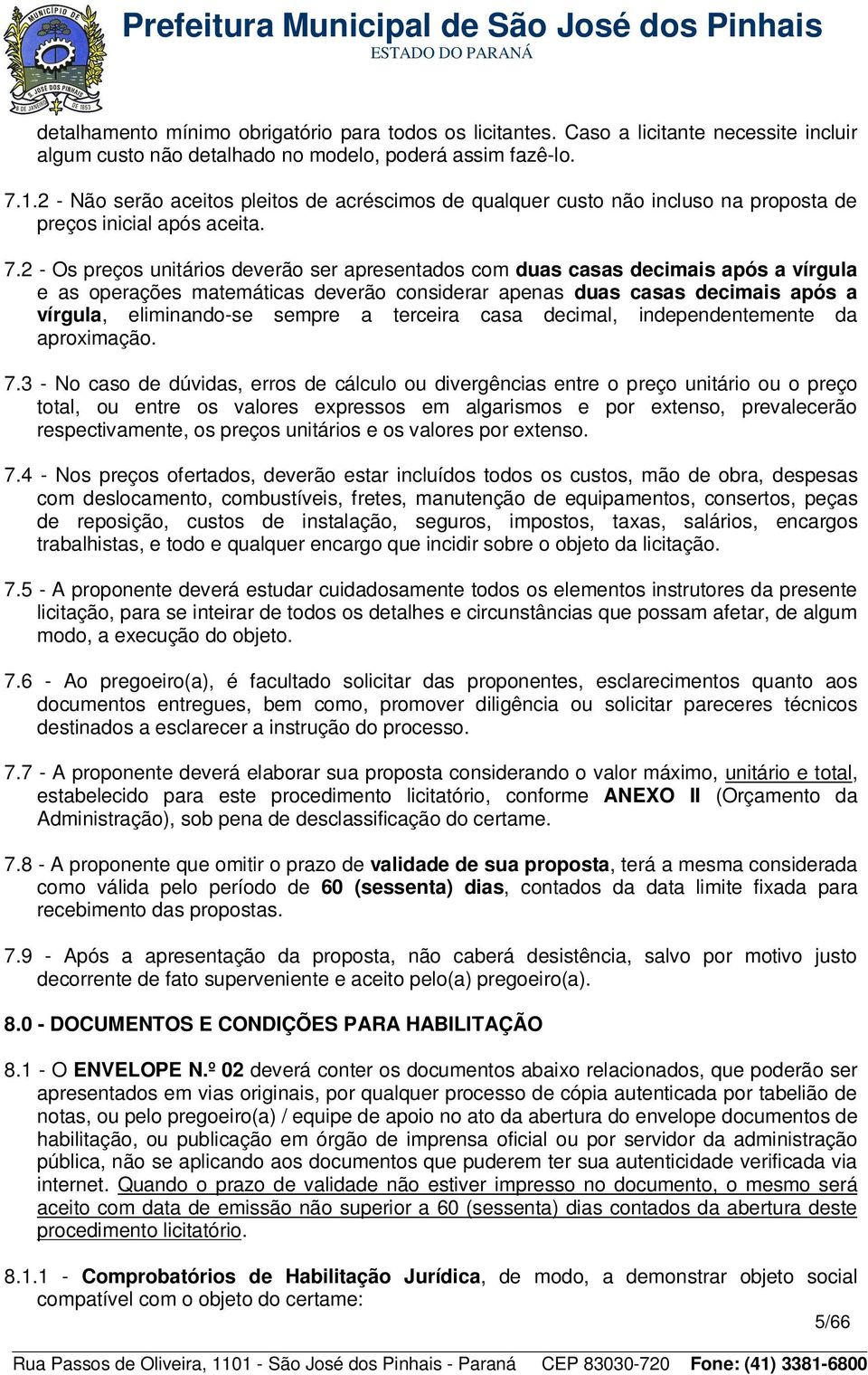 2 - Os preços unitários deverão ser apresentados com duas casas decimais após a vírgula e as operações matemáticas deverão considerar apenas duas casas decimais após a vírgula, eliminando-se sempre a