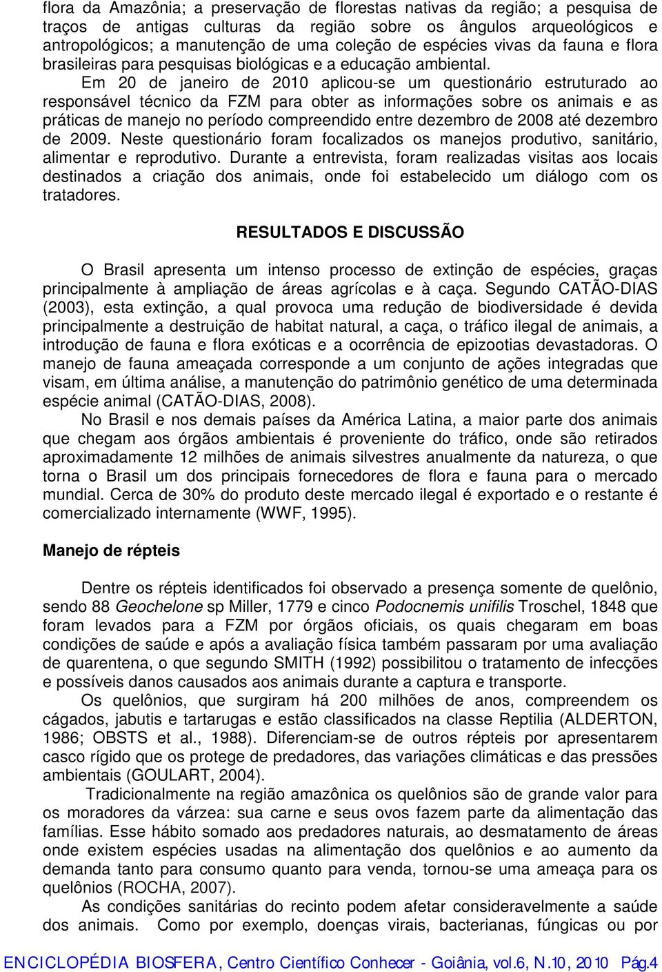 Em 20 de janeiro de 2010 aplicou-se um questionário estruturado ao responsável técnico da FZM para obter as informações sobre os animais e as práticas de manejo no período compreendido entre dezembro