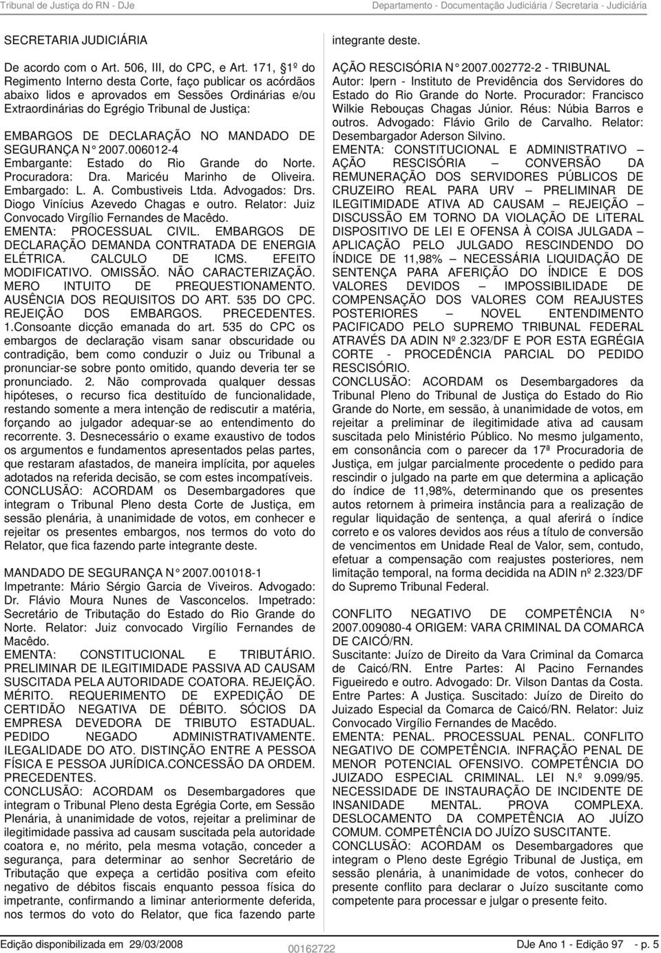 MANDADO DE SEGURANÇA N 2007.006012-4 Embargante: Estado do Rio Grande do Norte. Procuradora: Dra. Maricéu Marinho de Oliveira. Embargado: L. A. Combustiveis Ltda. Advogados: Drs.