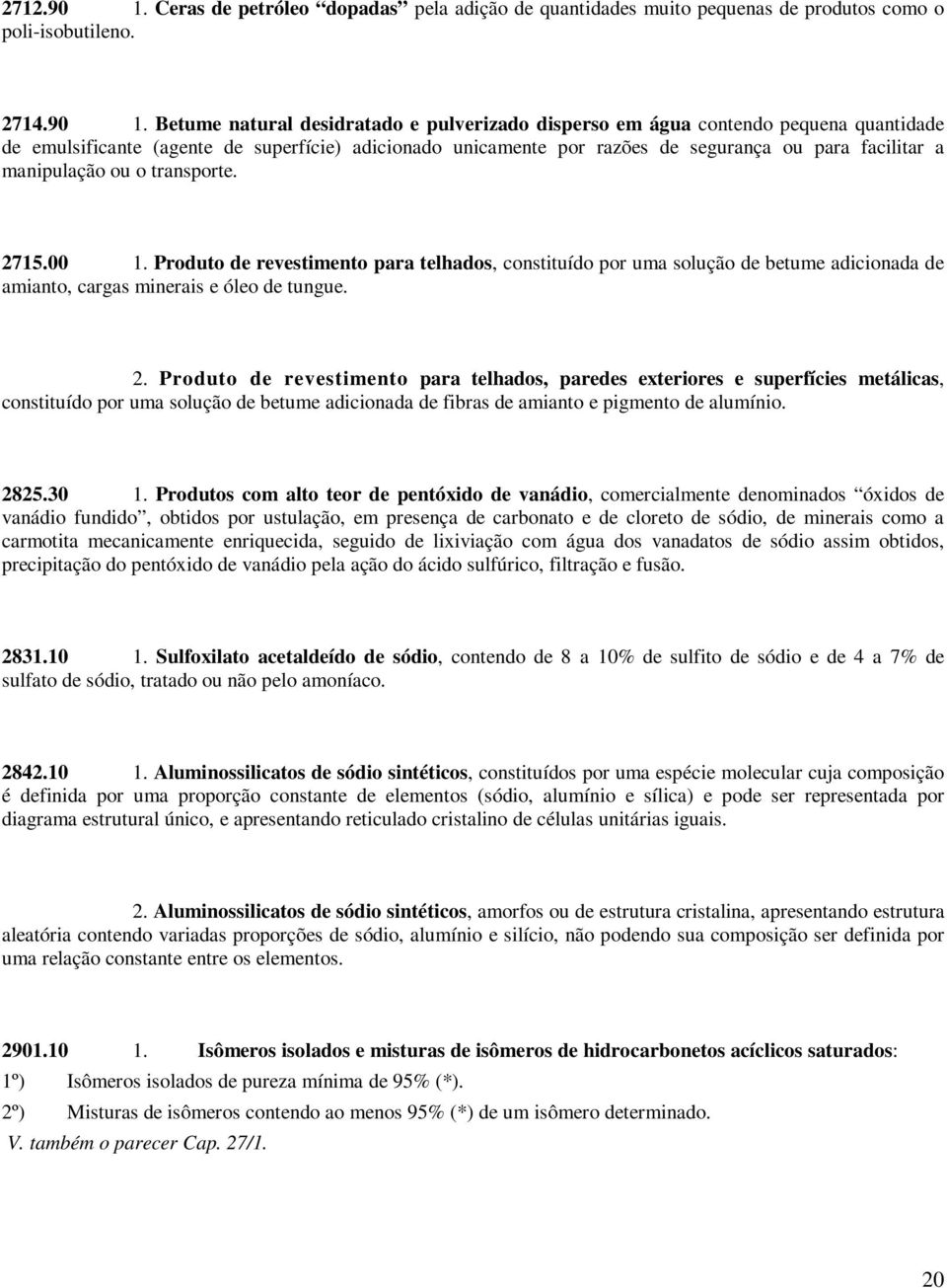 Betume natural desidratado e pulverizado disperso em água contendo pequena quantidade de emulsificante (agente de superfície) adicionado unicamente por razões de segurança ou para facilitar a