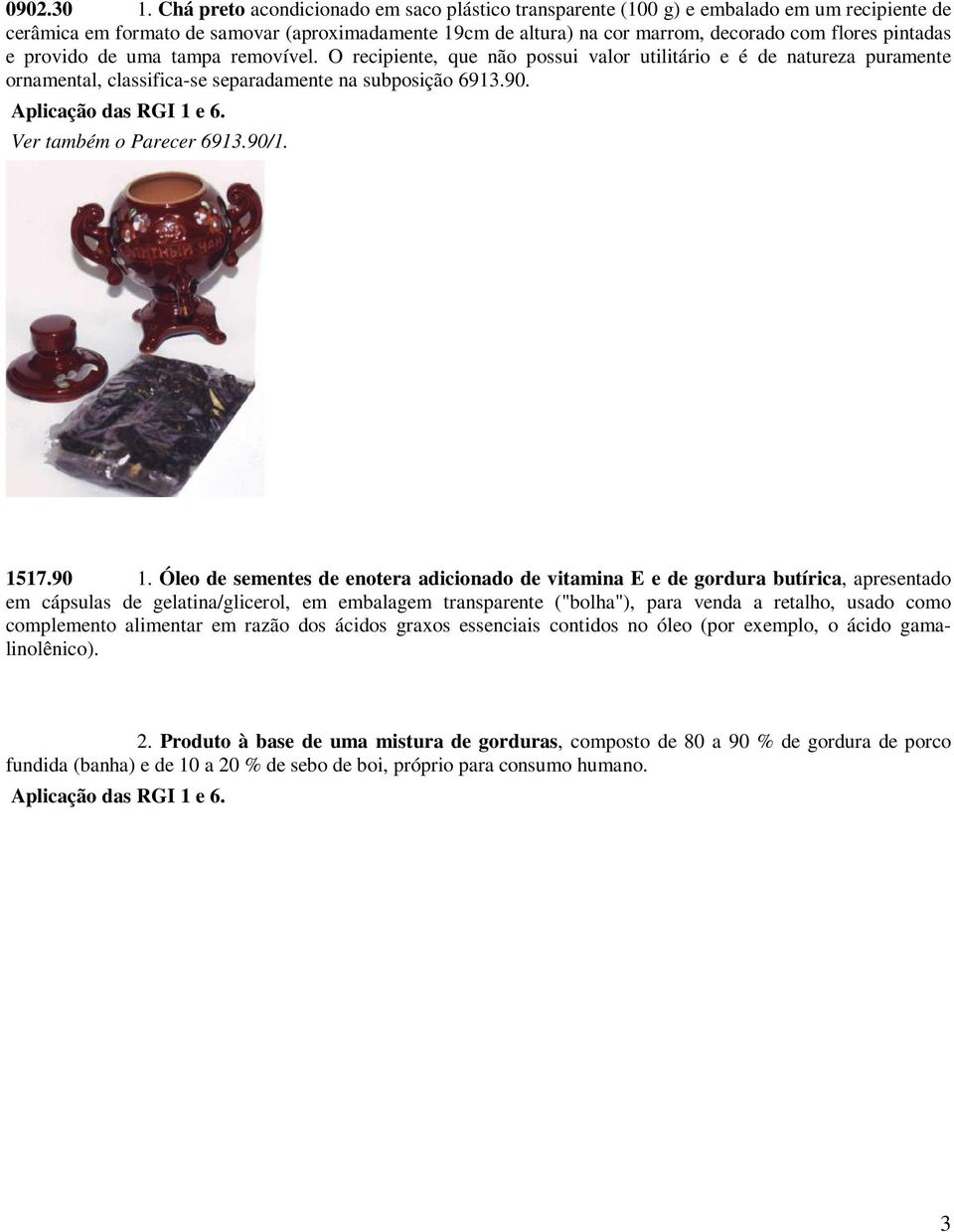 pintadas e provido de uma tampa removível. O recipiente, que não possui valor utilitário e é de natureza puramente ornamental, classifica-se separadamente na subposição 6913.90.