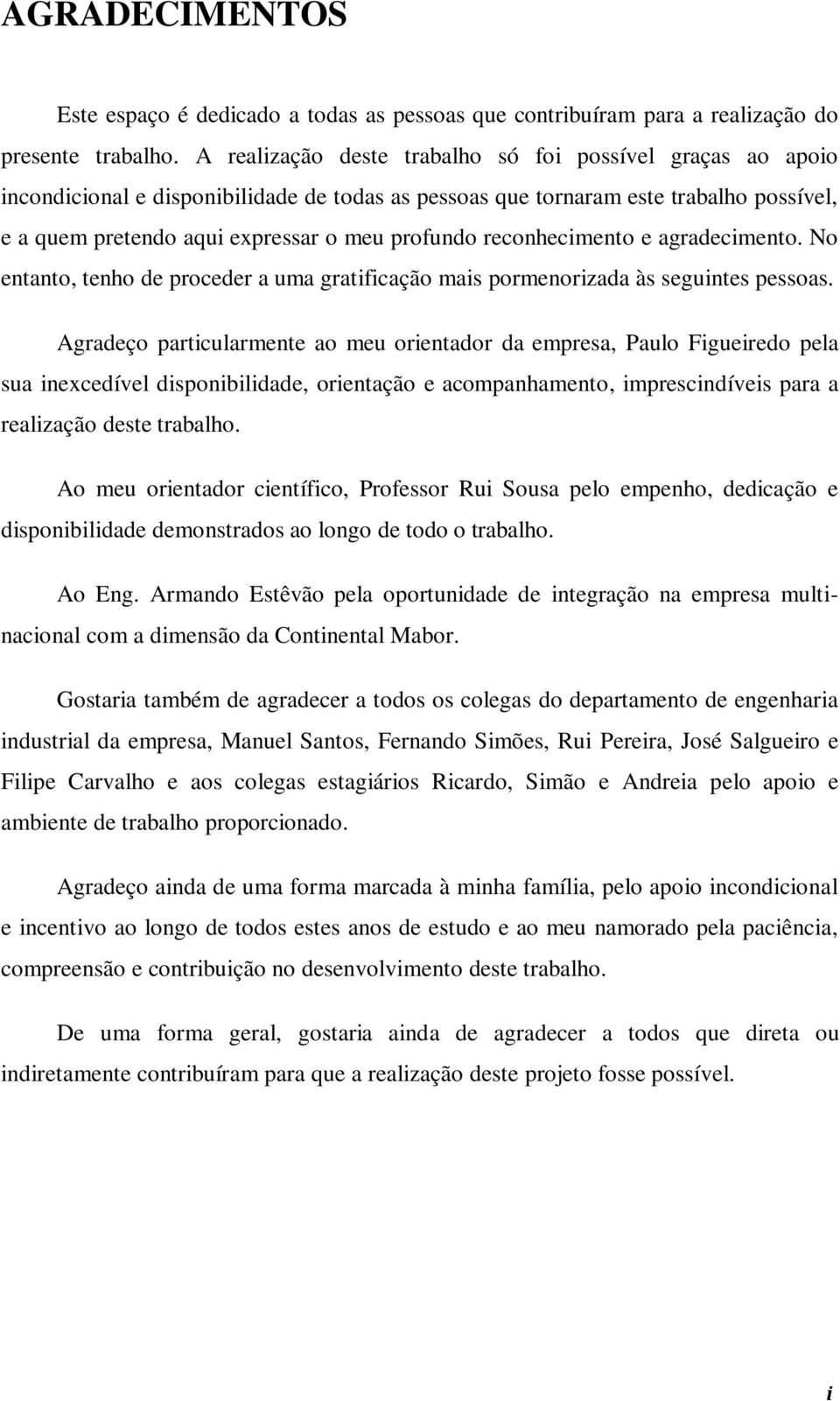 reconhecimento e agradecimento. No entanto, tenho de proceder a uma gratificação mais pormenorizada às seguintes pessoas.