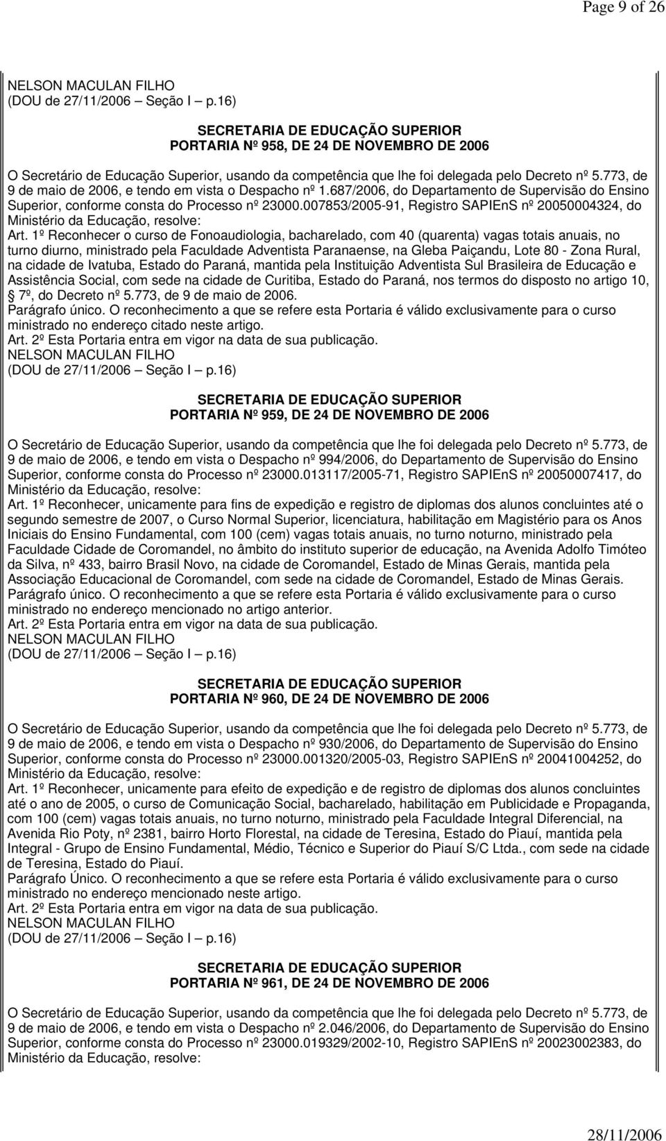 1º Reconhecer o curso de Fonoaudiologia, bacharelado, com 40 (quarenta) vagas totais anuais, no turno diurno, ministrado pela Faculdade Adventista Paranaense, na Gleba Paiçandu, Lote 80 - Zona Rural,