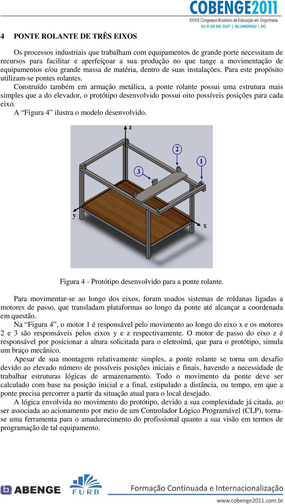 Construído também em armação metálica, a ponte rolante possui uma estrutura mais simples que a do elevador, o protótipo desenvolvido possui oito possíveis posições para cada eixo.