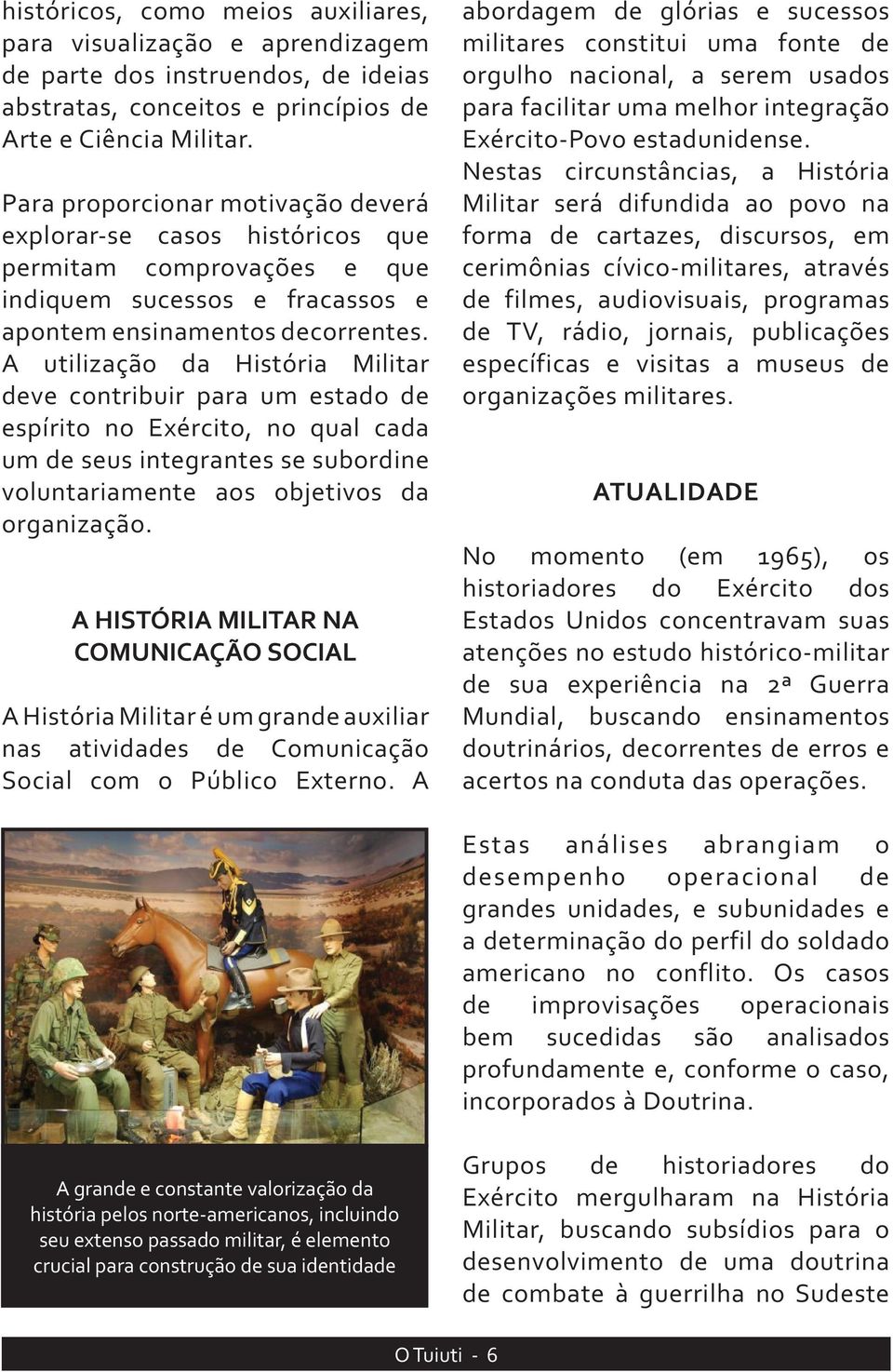 A utilização da História Militar deve contribuir para um estado de espírito no Exército, no qual cada um de seus integrantes se subordine voluntariamente aos objetivos da organização.