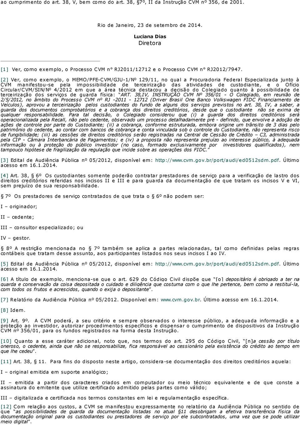 [2] Ver, com o exem plo, o MEMO/PFE-CVM/GJU-1/Nº 129/11, no qual a Procuradoria Federal Especializada junto à CVM m anifestou-se pela im possibilidade de terceirização das atividades de custodiante,