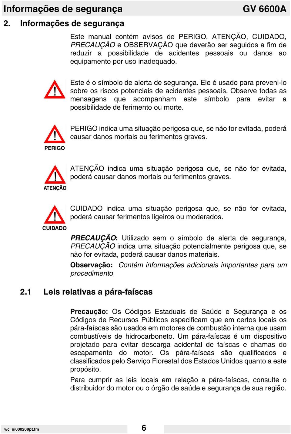 equipamento por uso inadequado. Este é o símbolo de alerta de segurança. Ele é usado para preveni-lo sobre os riscos potenciais de acidentes pessoais.