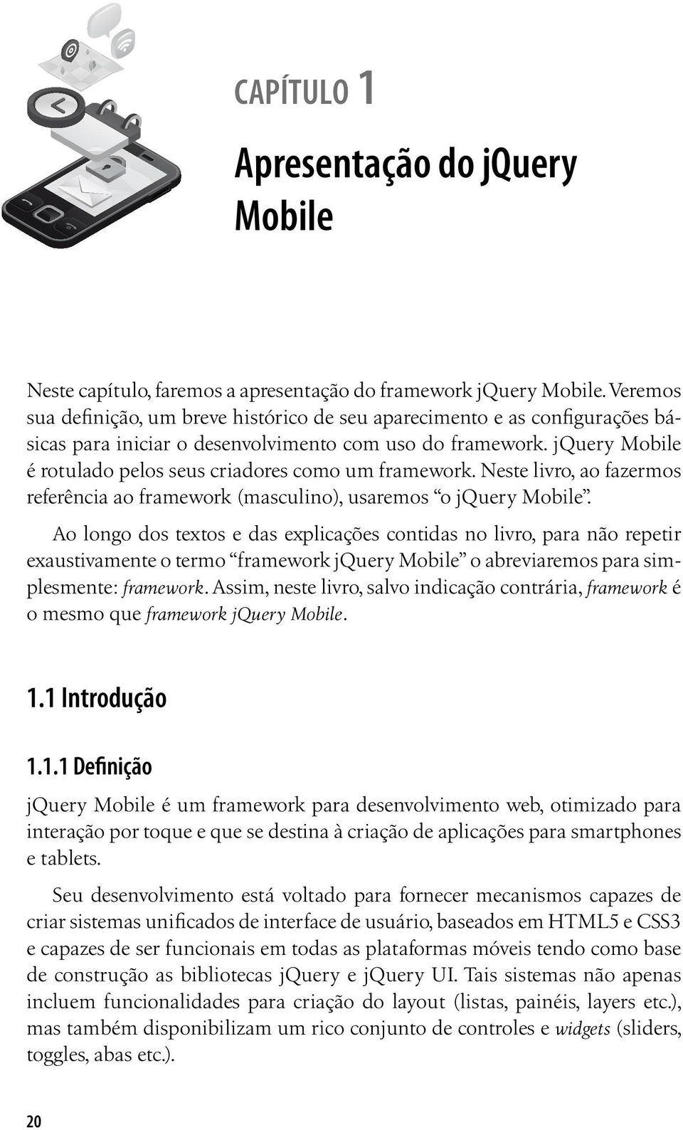 jquery Mobile é rotulado pelos seus criadores como um framework. Neste livro, ao fazermos referência ao framework (masculino), usaremos o jquery Mobile.