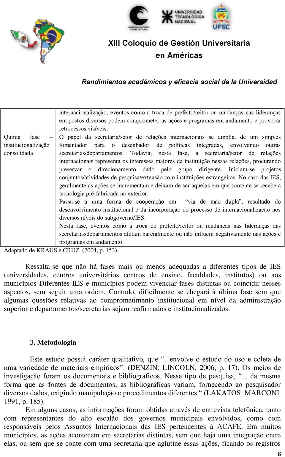 O papel da secretaria/setor de relações internacionais se amplia, de um simples fomentador para o desenhador de políticas integradas, envolvendo outras secretarias/departamentos.