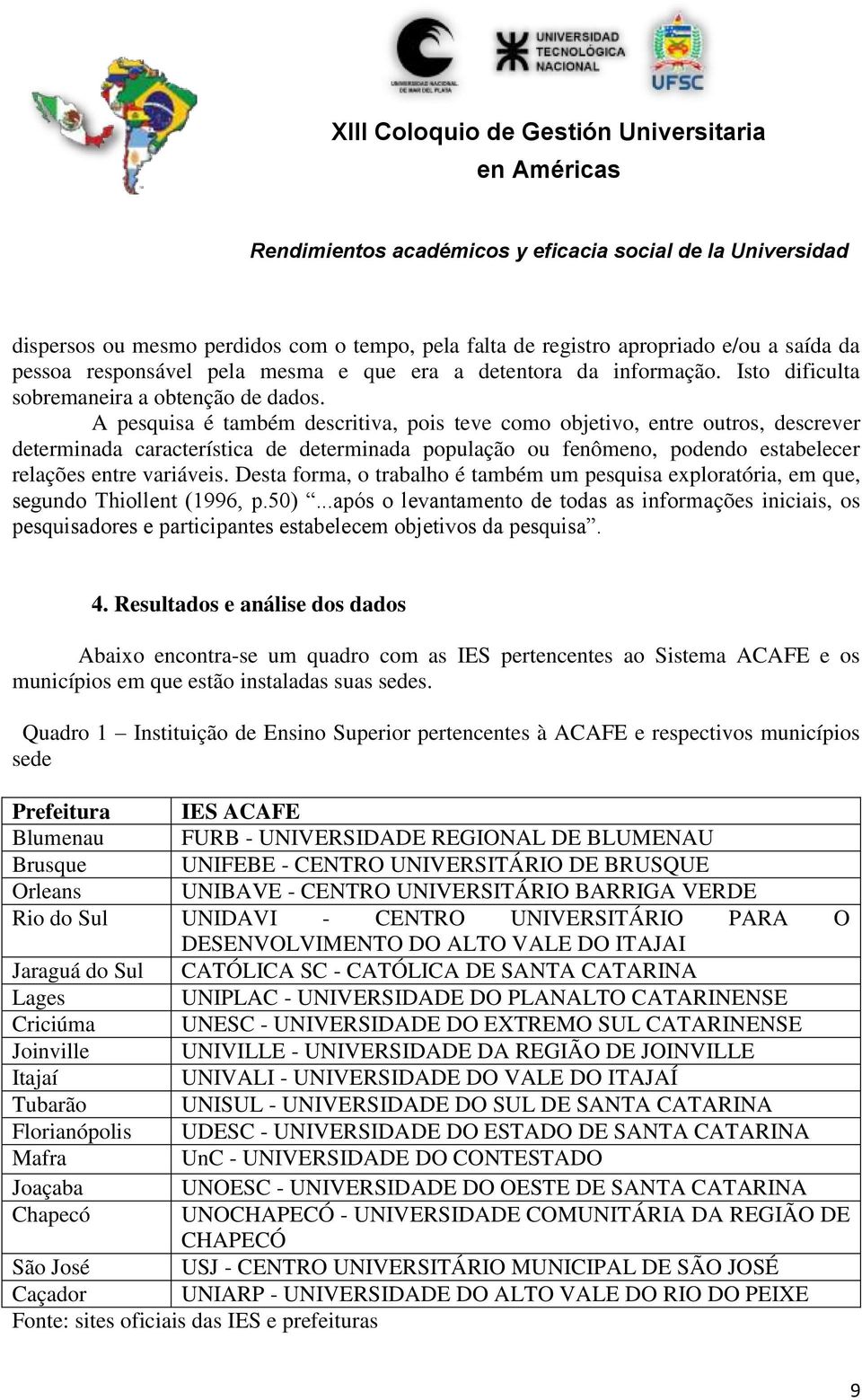 A pesquisa é também descritiva, pois teve como objetivo, entre outros, descrever determinada característica de determinada população ou fenômeno, podendo estabelecer relações entre variáveis.