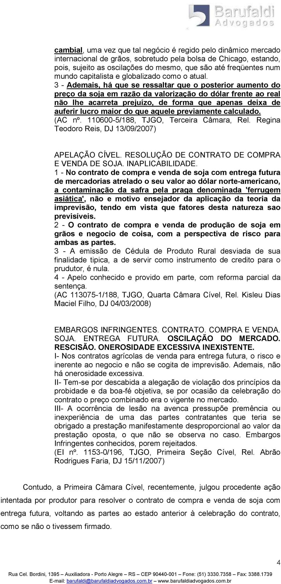 3 - Ademais, há que se ressaltar que o posterior aumento do preço da soja em razão da valorização do dólar frente ao real não lhe acarreta prejuízo, de forma que apenas deixa de auferir lucro maior