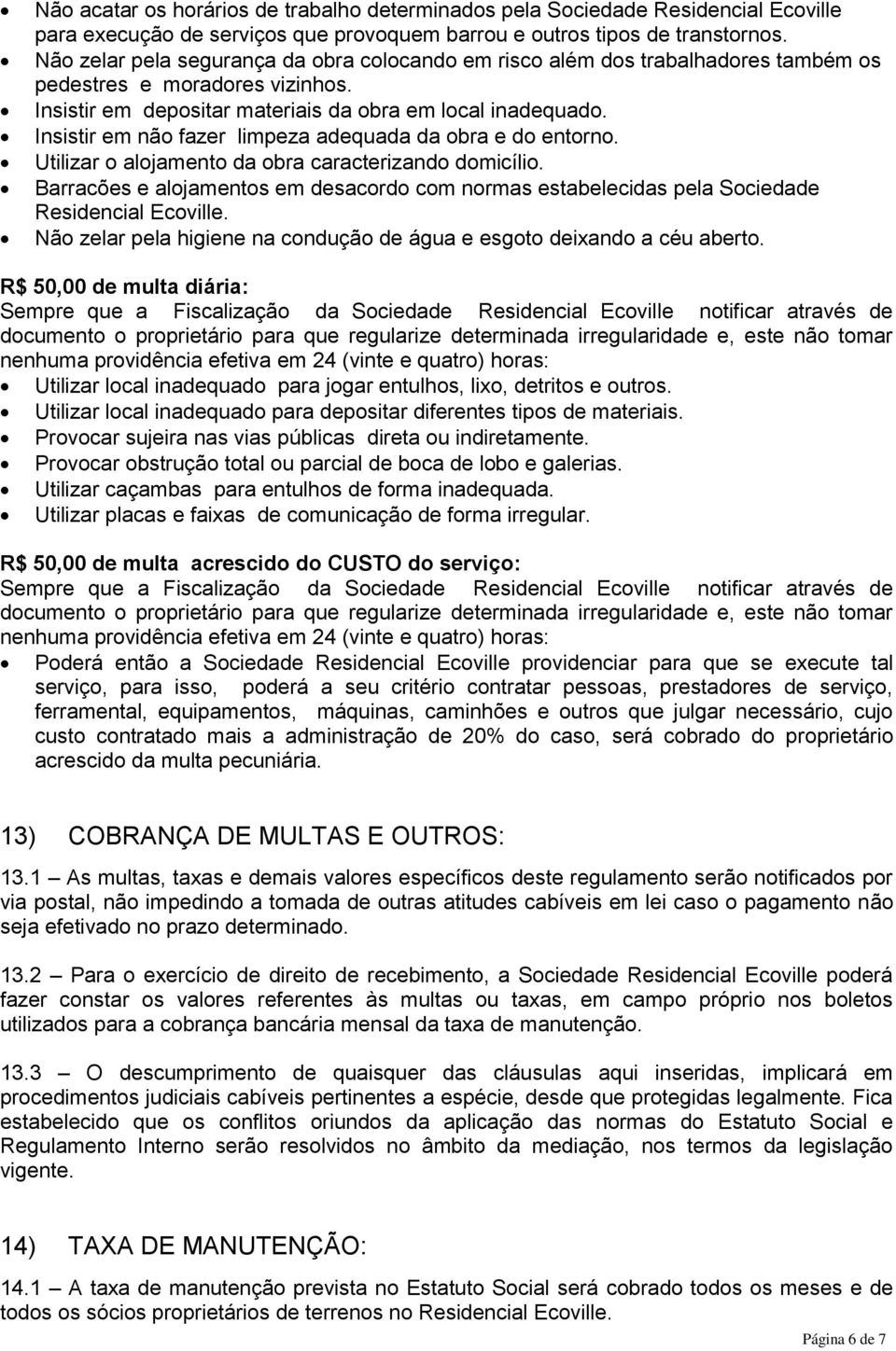 Insistir em não fazer limpeza adequada da obra e do entorno. Utilizar o alojamento da obra caracterizando domicílio.