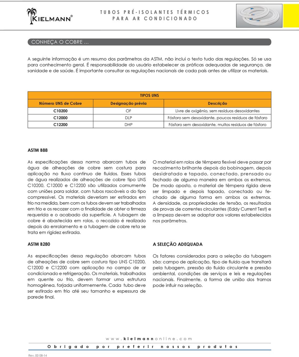 TIPOS UNS Número UNS de Cobre Designação prévia Descrição C10200 OF Livre de oxigênio, sem resíduos desoxidantes C12000 DLP Fósforo sem desoxidante, poucos resíduos de fósforo C12200 DHP Fósforo sem