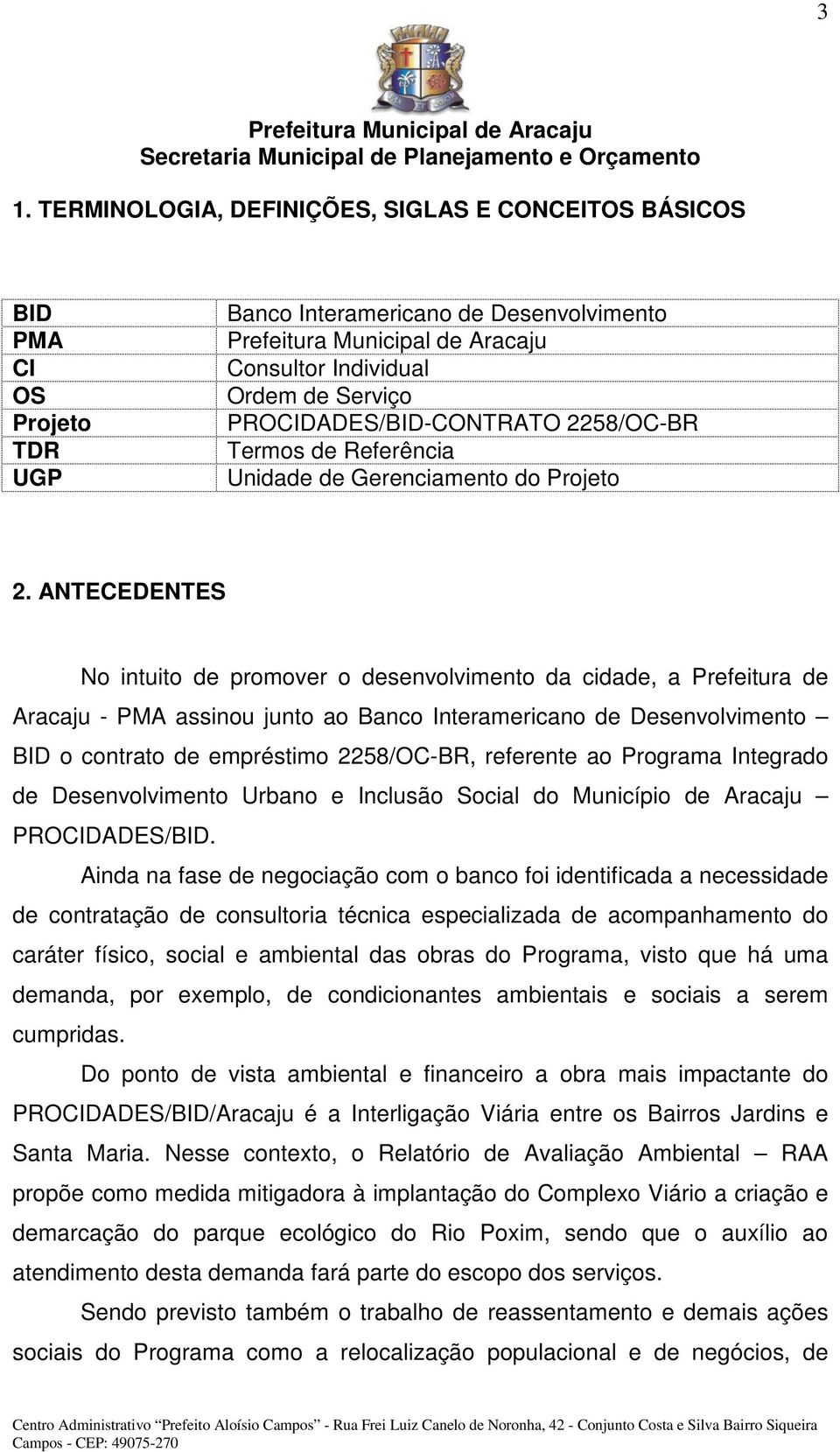 ANTECEDENTES No intuito de promover o desenvolvimento da cidade, a Prefeitura de Aracaju - PMA assinou junto ao Banco Interamericano de Desenvolvimento BID o contrato de empréstimo 2258/OC-BR,