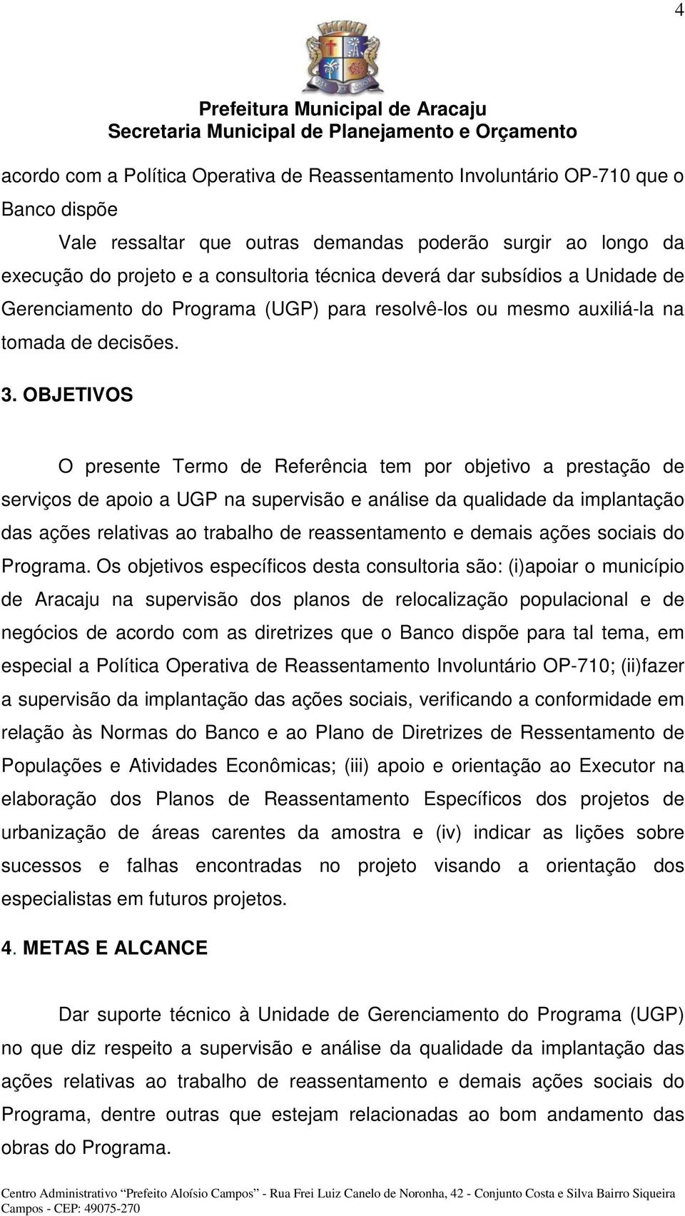 OBJETIVOS O presente Termo de Referência tem por objetivo a prestação de serviços de apoio a UGP na supervisão e análise da qualidade da implantação das ações relativas ao trabalho de reassentamento