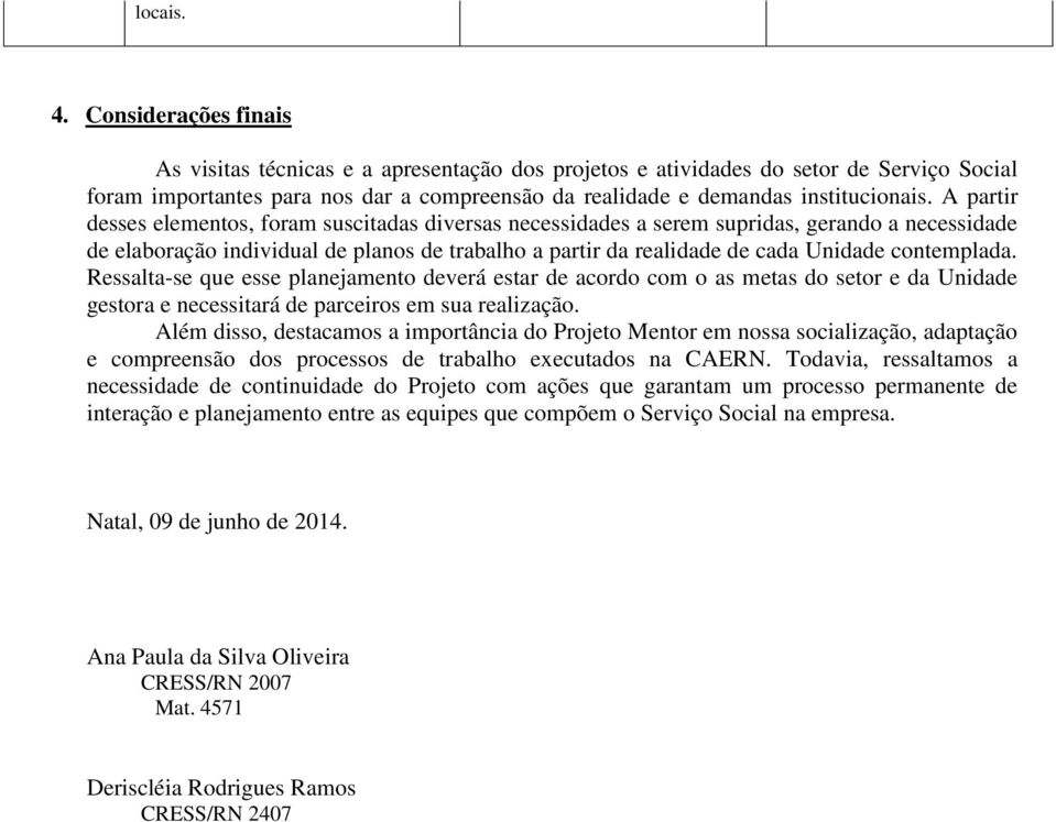 A partir desses elementos, foram suscitadas diversas necessidades a serem supridas, gerando a necessidade de elaboração individual de planos de trabalho a partir da realidade de cada Unidade