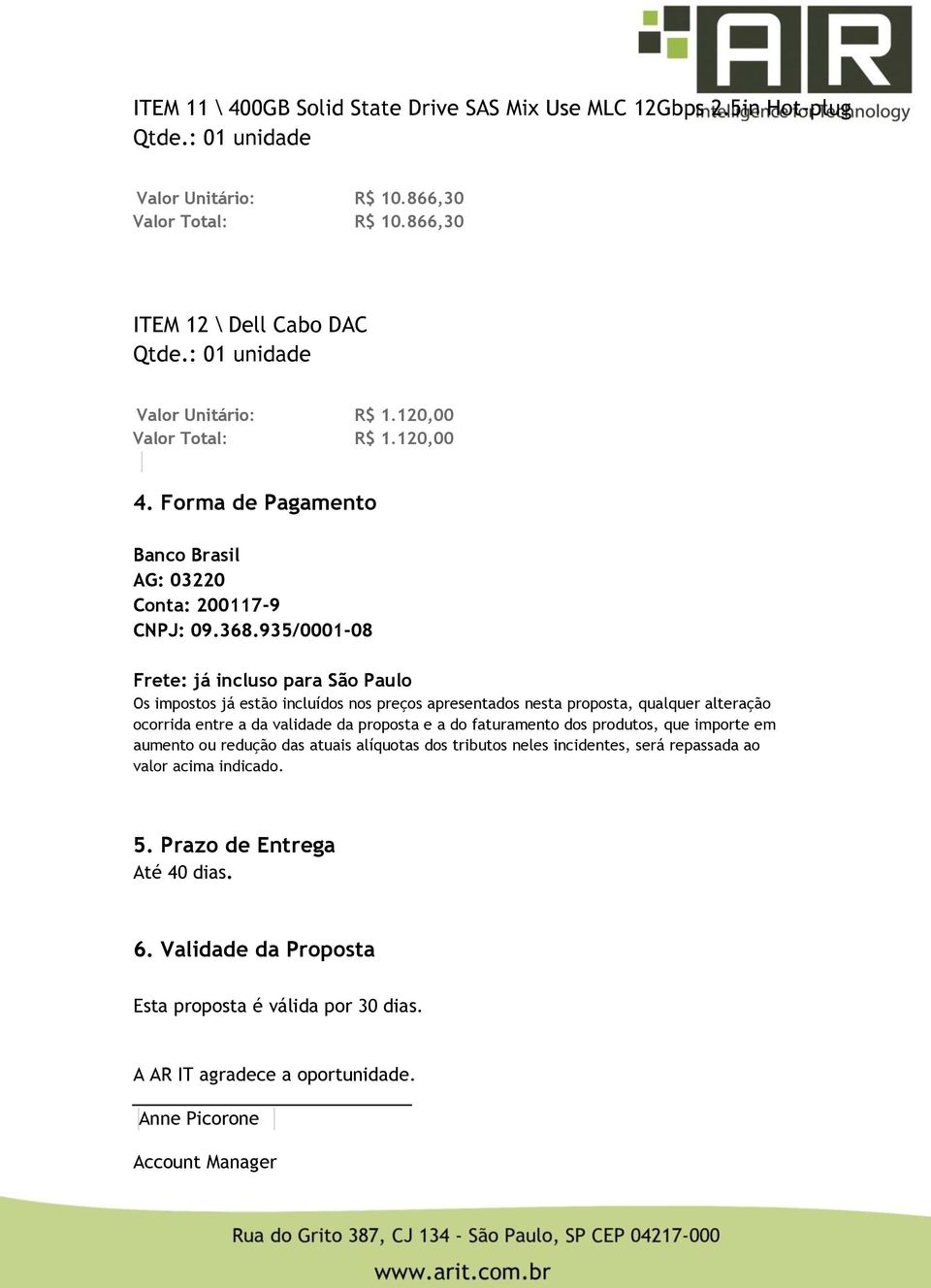 935/0001-08 Frete: já incluso para São Paulo Os impostos já estão incluídos nos preços apresentados nesta proposta, qualquer alteração ocorrida entre a da validade da proposta e a do