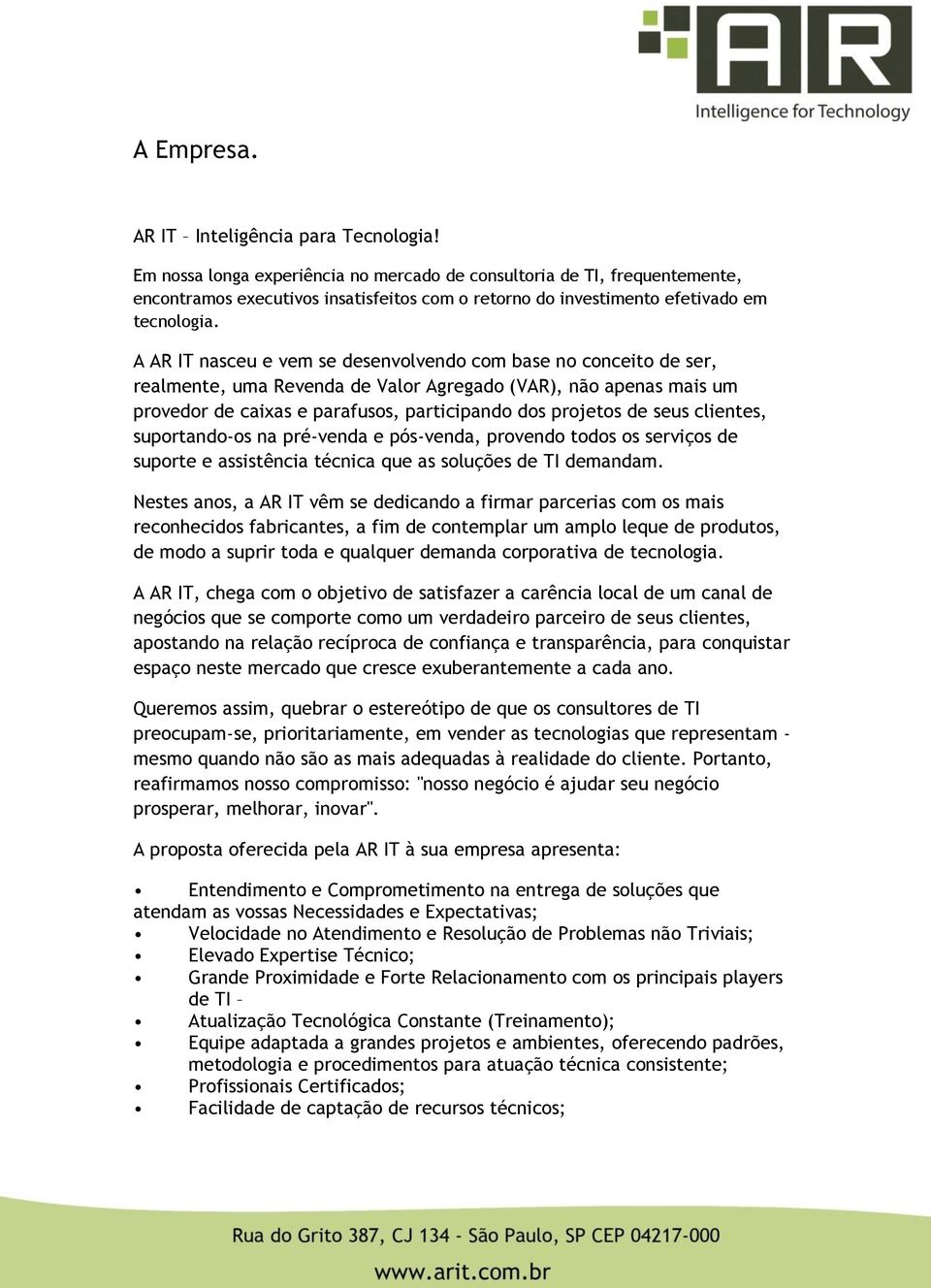 A AR IT nasceu e vem se desenvolvendo com base no conceito de ser, realmente, uma Revenda de Valor Agregado (VAR), não apenas mais um provedor de caixas e parafusos, participando dos projetos de seus