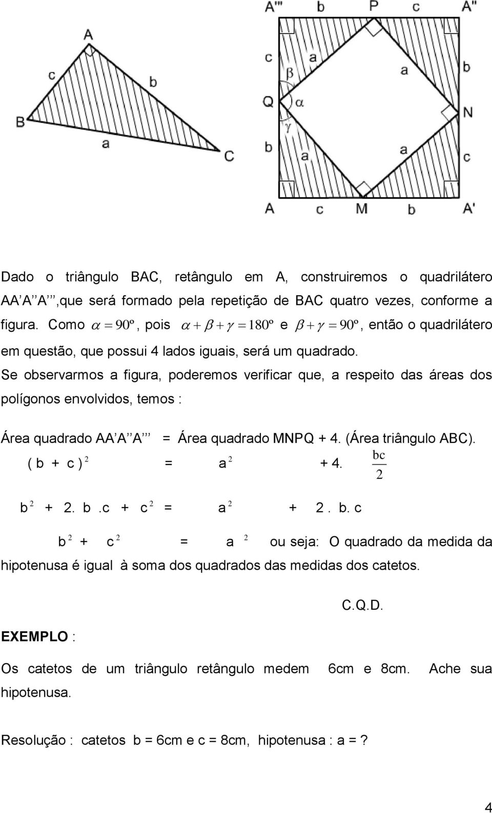 Se observarmos a figura, poderemos verificar que, a respeito das áreas dos polígonos envolvidos, temos : Área quadrado AA A A = Área quadrado MNPQ + 4. (Área triângulo ABC).