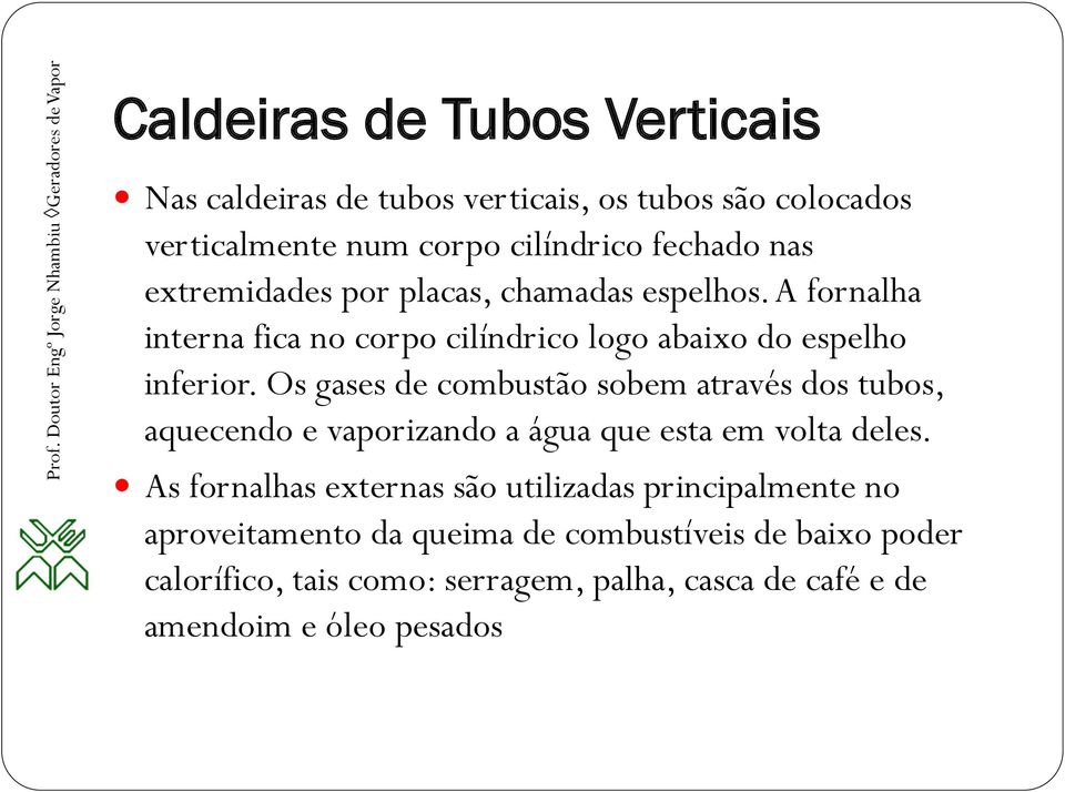 Os gases de combustão sobem através dos tubos, aquecendo e vaporizando a água que esta em volta deles.